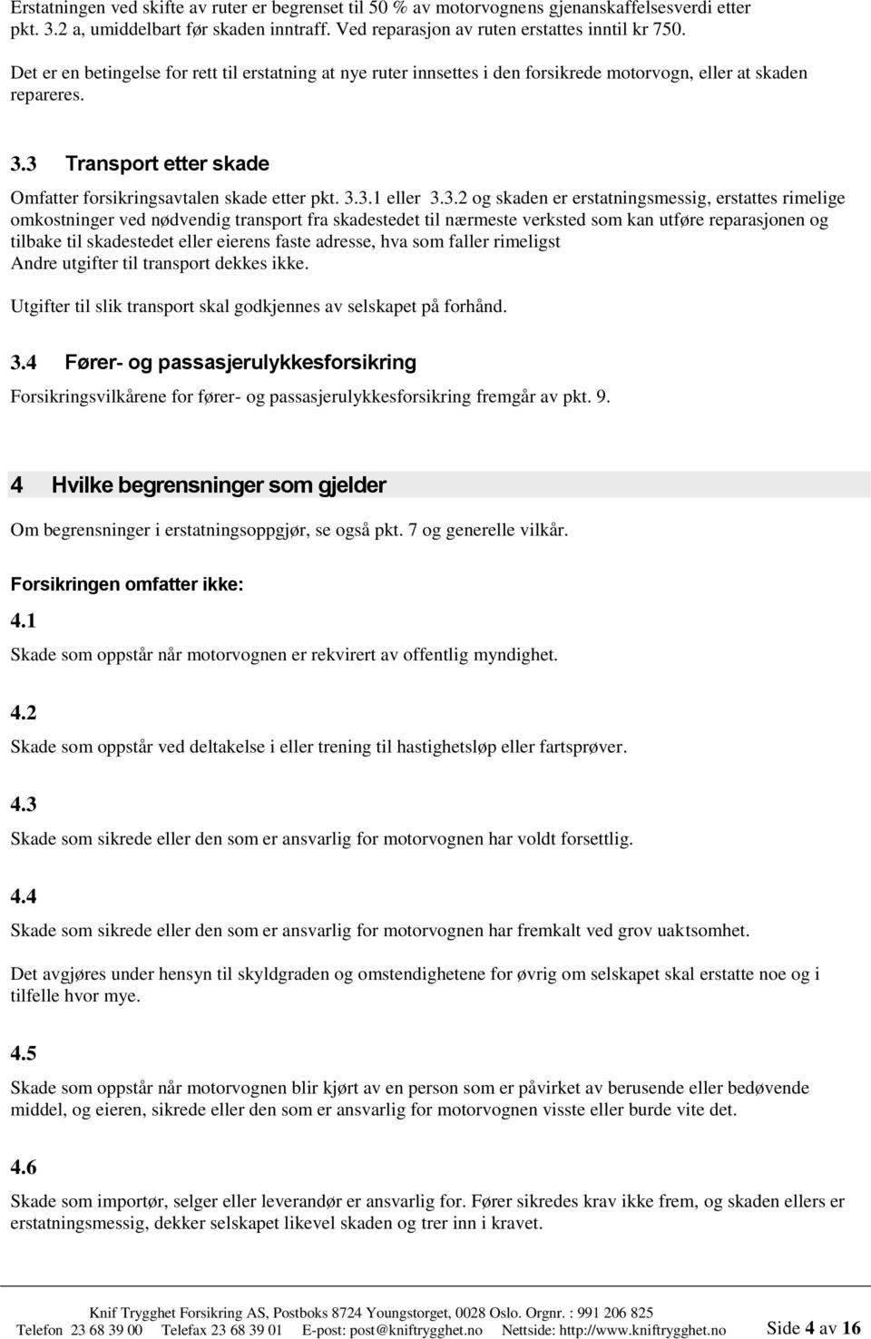 3.2 og skaden er erstatningsmessig, erstattes rimelige omkostninger ved nødvendig transport fra skadestedet til nærmeste verksted som kan utføre reparasjonen og tilbake til skadestedet eller eierens