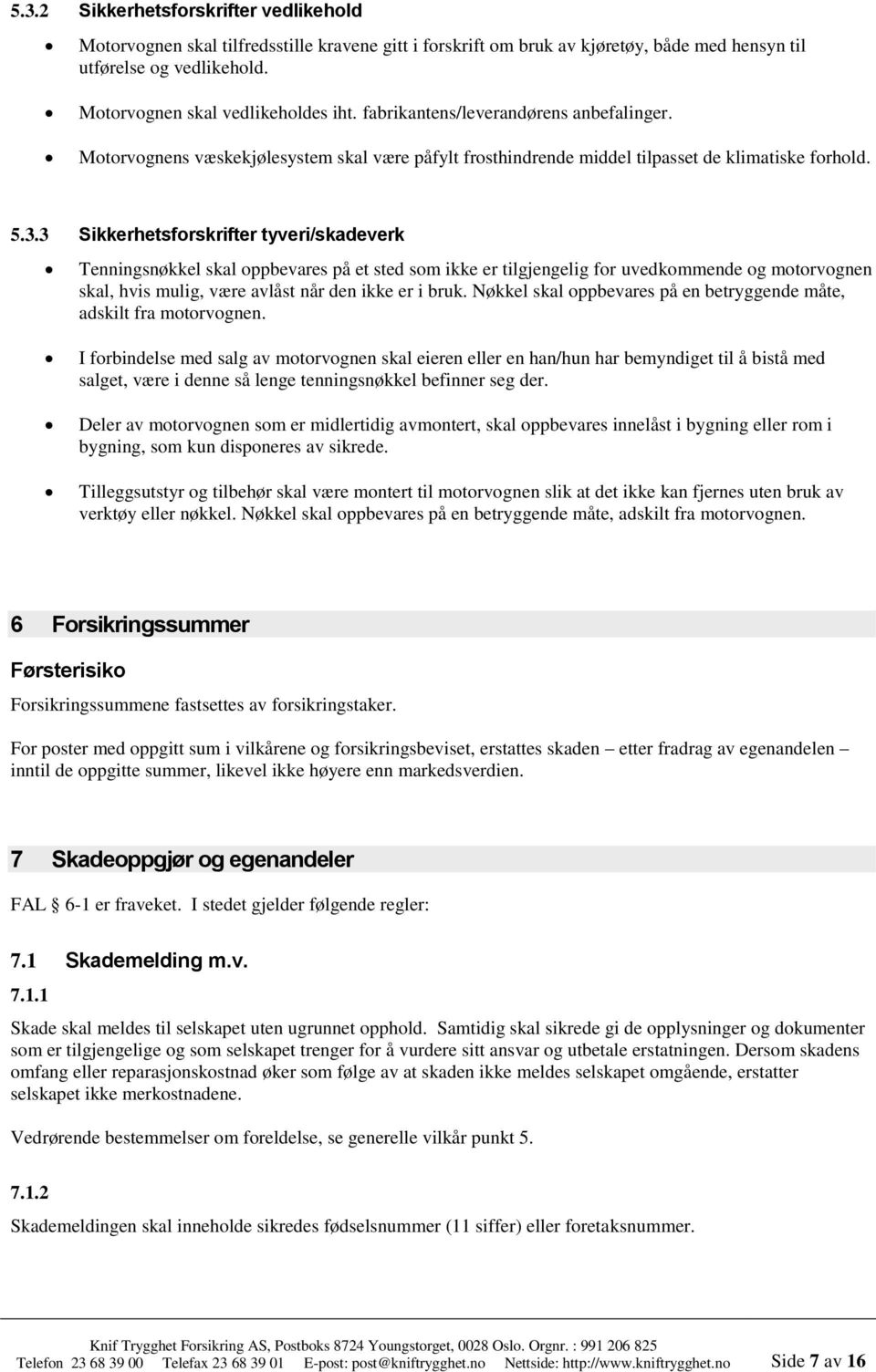 3 Sikkerhetsforskrifter tyveri/skadeverk Tenningsnøkkel skal oppbevares på et sted som ikke er tilgjengelig for uvedkommende og motorvognen skal, hvis mulig, være avlåst når den ikke er i bruk.