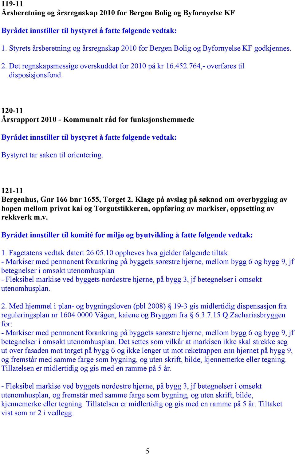 Klage på avslag på søknad om overbygging av hopen mellom privat kai og Torgutstikkeren, oppføring av markiser, oppsetting av rekkverk m.v. 1. Fagetatens vedtak datert 26.05.