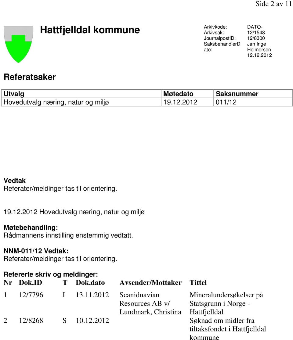 NNM-011/12 Vedtak: Referater/meldinger tas til orientering. Refererte skriv og meldinger: Nr Dok.ID T Dok.dato Avsender/Mottaker Tittel 1 12/7796 I 13.11.2012 Scanidnavian Resources AB v/ Lundmark, Christina Mineralundersøkelser på Statsgrunn i Norge - Hattfjelldal 2 12/8268 S 10.