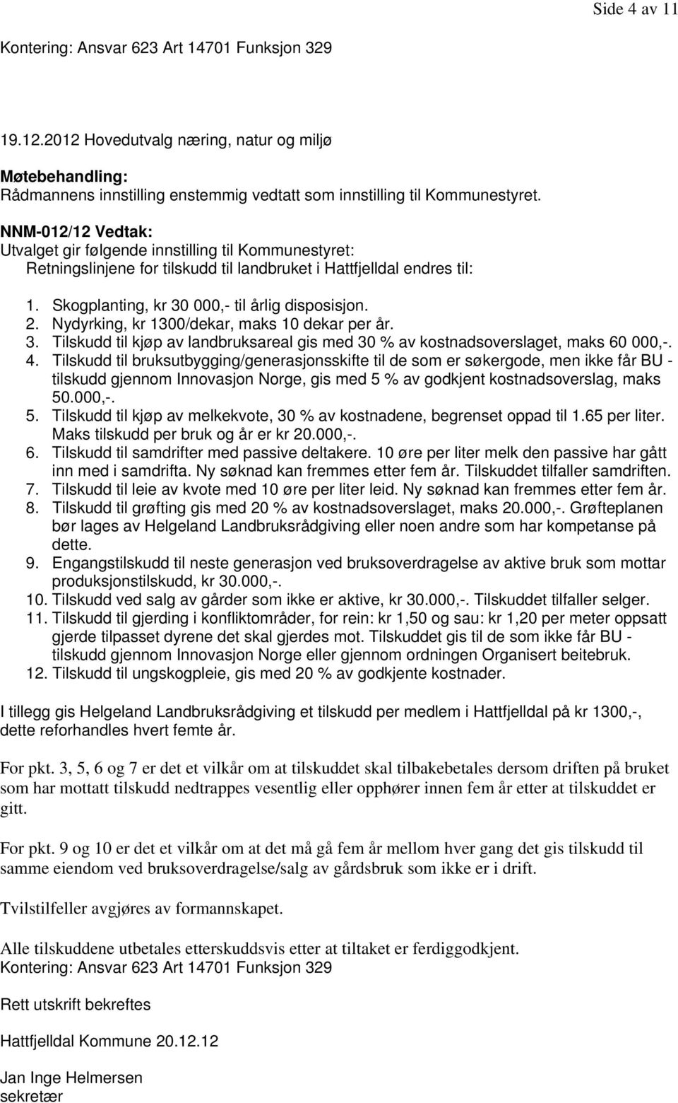 Nydyrking, kr 1300/dekar, maks 10 dekar per år. 3. Tilskudd til kjøp av landbruksareal gis med 30 % av kostnadsoverslaget, maks 60 000,-. 4.