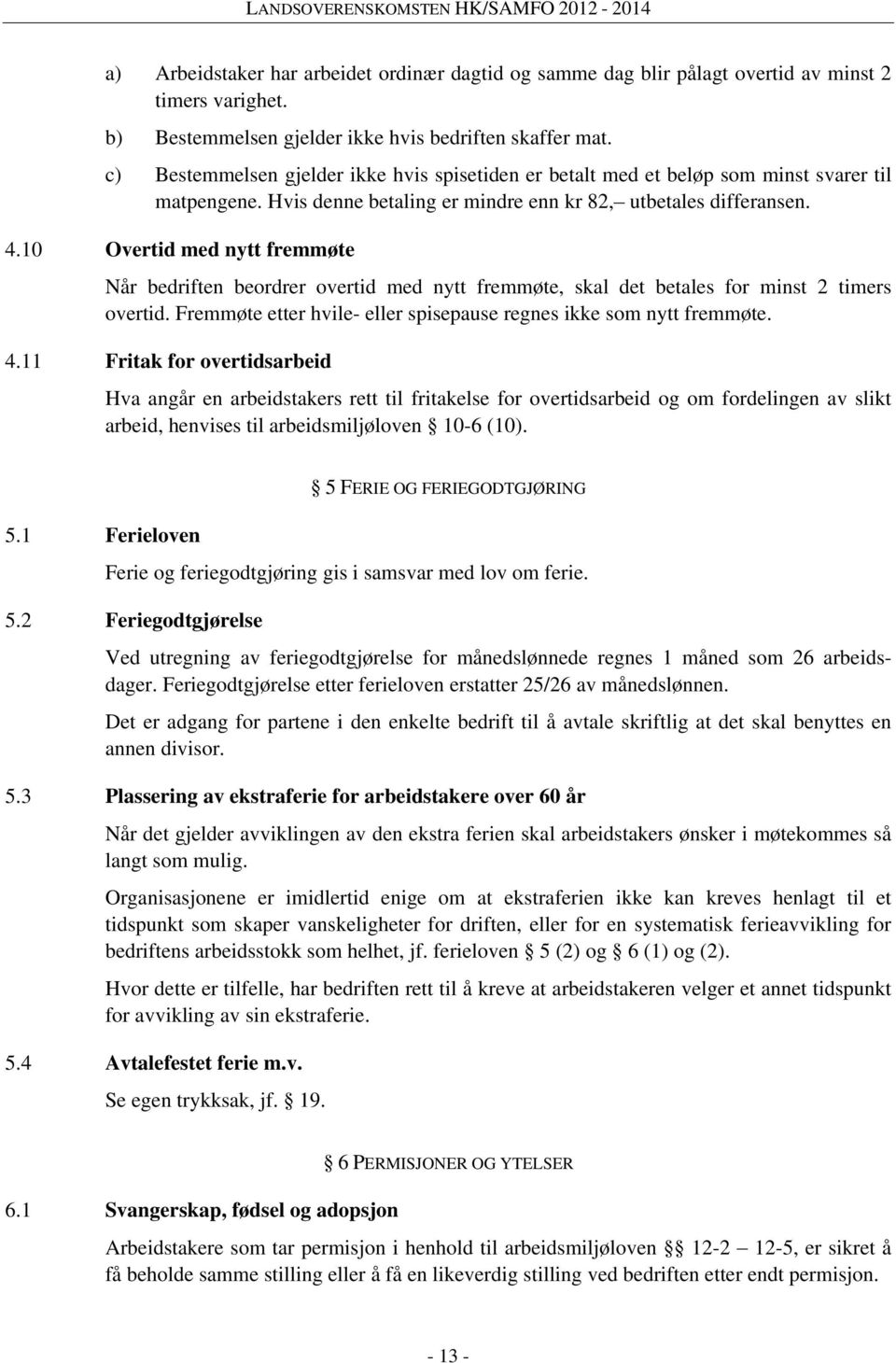 10 Overtid med nytt fremmøte Når bedriften beordrer overtid med nytt fremmøte, skal det betales for minst 2 timers overtid. Fremmøte etter hvile- eller spisepause regnes ikke som nytt fremmøte. 4.