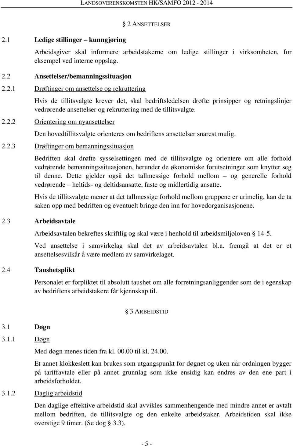 2.2 Orientering om nyansettelser Den hovedtillitsvalgte orienteres om bedriftens ansettelser snarest mulig. 2.2.3 Drøftinger om bemanningssituasjon Bedriften skal drøfte sysselsettingen med de