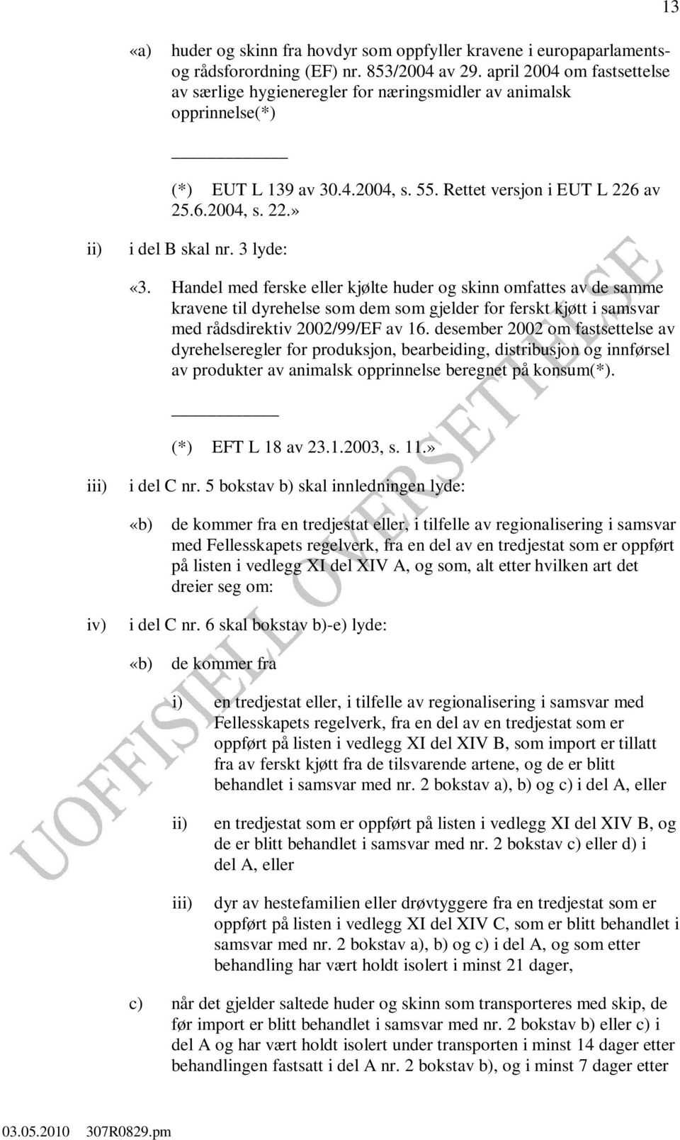 3 lyde: «3. Handel med ferske eller kjølte huder og skinn omfattes av de samme kravene til dyrehelse som dem som gjelder for ferskt kjøtt i samsvar med rådsdirektiv 2002/99/EF av 16.