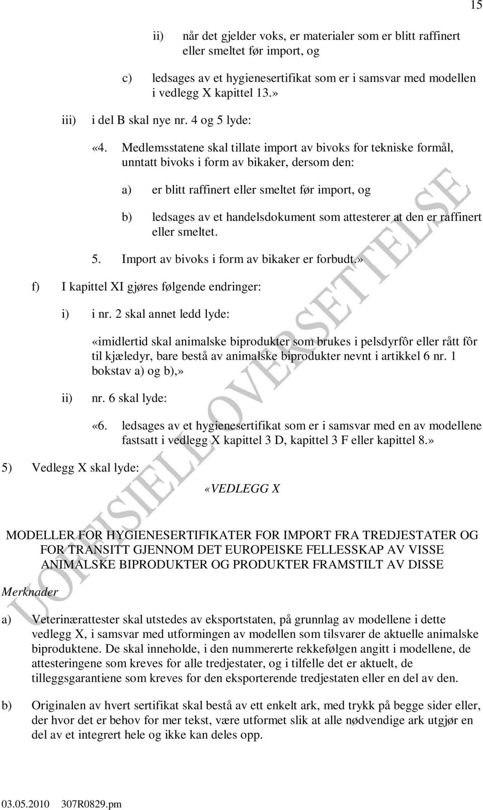 Medlemsstatene skal tillate import av bivoks for tekniske formål, unntatt bivoks i form av bikaker, dersom den: a) er blitt raffinert eller smeltet før import, og b) ledsages av et handelsdokument