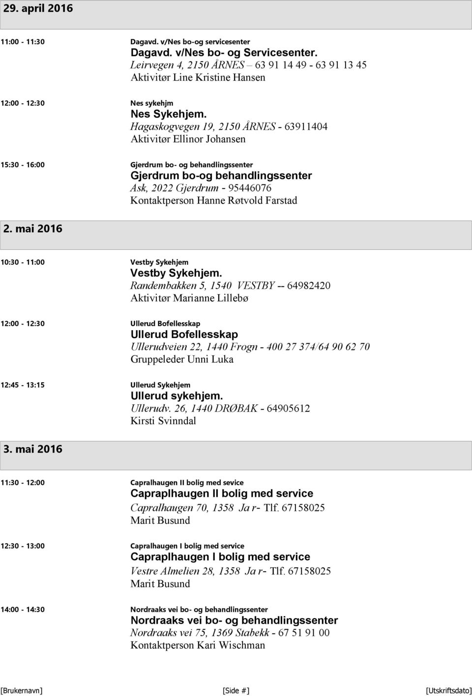 Hagaskogvegen 19, 2150 ÅRNES - 63911404 Aktivitør Ellinor Johansen 15:30-16:00 Gjerdrum bo- og behandlingssenter Gjerdrum bo-og behandlingssenter Ask, 2022 Gjerdrum - 95446076 Kontaktperson Hanne