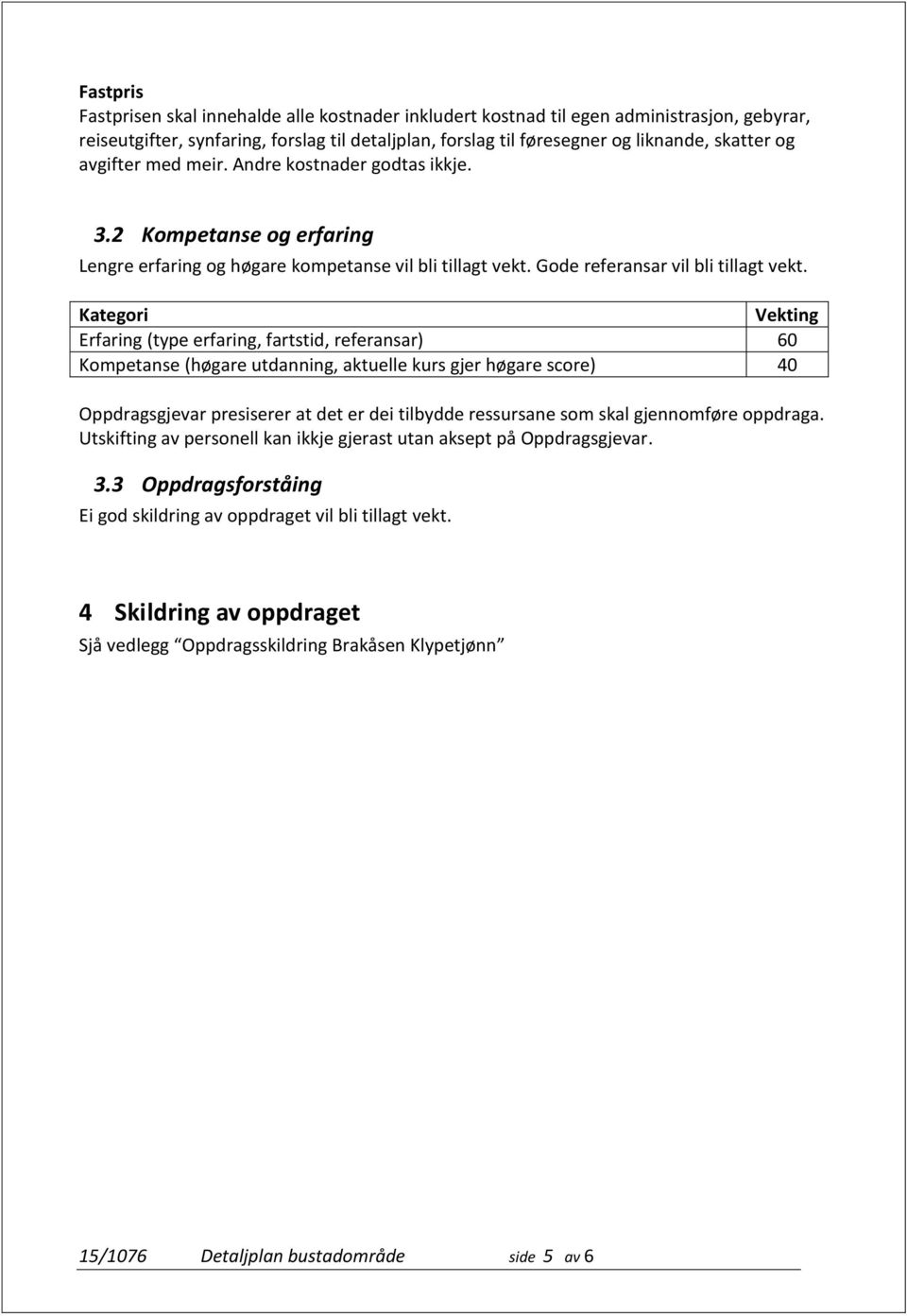 Kategori Vekting Erfaring (type erfaring, fartstid, referansar) 60 Kompetanse (høgare utdanning, aktuelle kurs gjer høgare score) 40 Oppdragsgjevar presiserer at det er dei tilbydde ressursane som