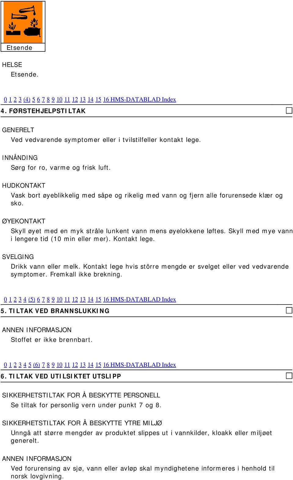 ØYEKONTAKT Skyll øyet med en myk stråle lunkent vann mens øyelokkene løftes. Skyll med mye vann i lengere tid (10 min eller mer). Kontakt lege. SVELGING Drikk vann eller melk.