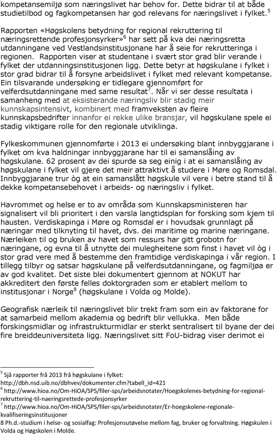 rekrutteringa i regionen. Rapporten viser at studentane i svært stor grad blir verande i fylket der utdanningsinstitusjonen ligg.