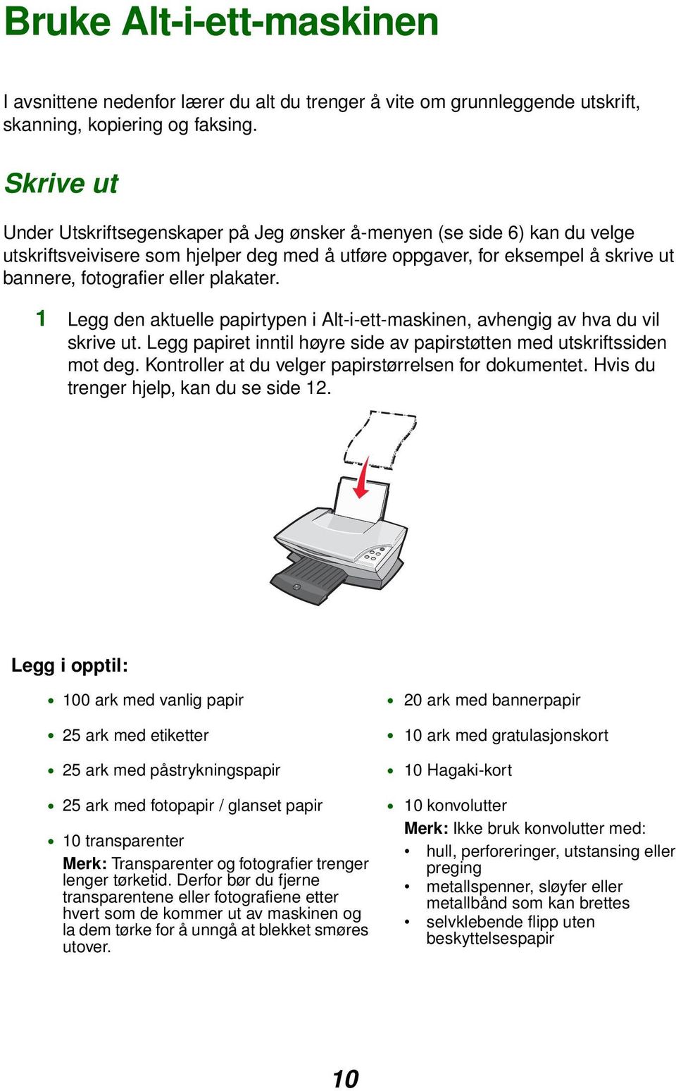 plakater. 1 Legg den aktuelle papirtypen i Alt-i-ett-maskinen, avhengig av hva du vil skrive ut. Legg papiret inntil høyre side av papirstøtten med utskriftssiden mot deg.