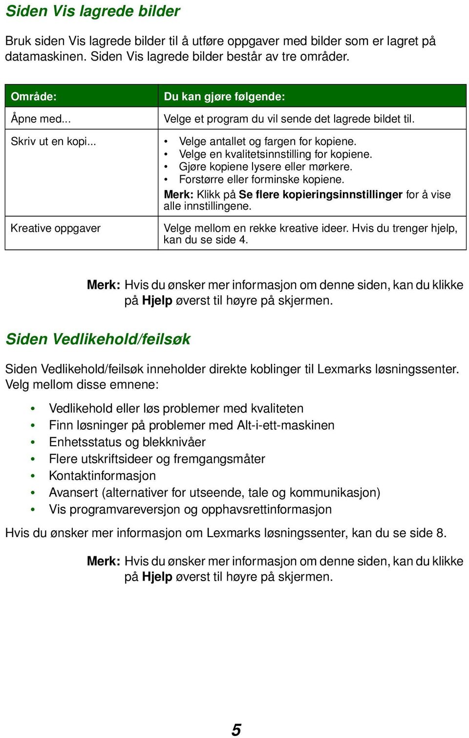 Gjøre kopiene lysere eller mørkere. Forstørre eller forminske kopiene. Merk: Klikk på Se flere kopieringsinnstillinger for å vise alle innstillingene.