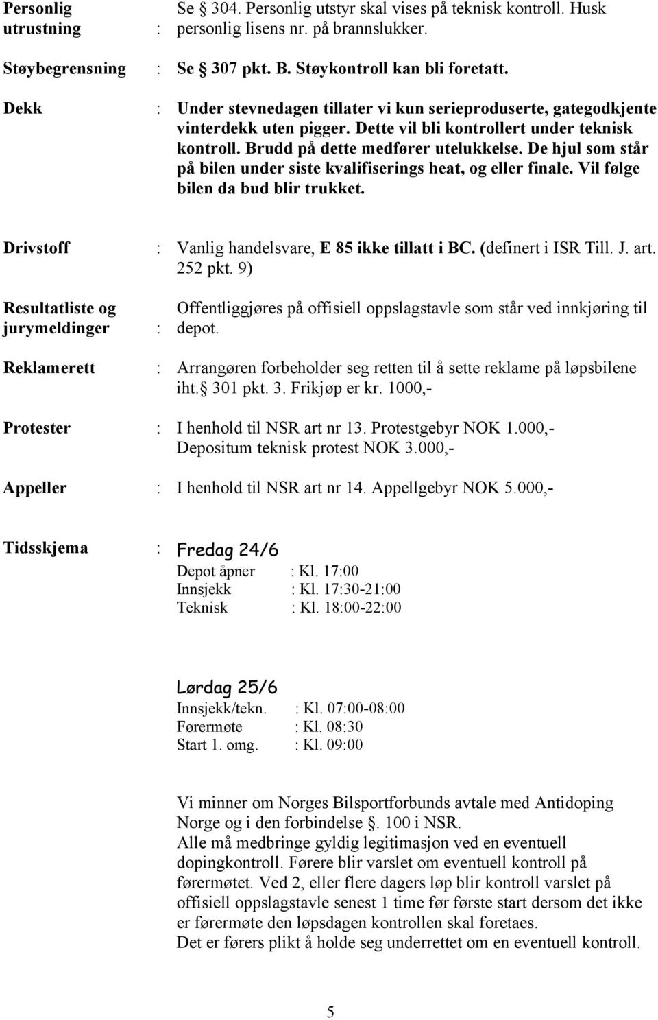 De hjul som står på bilen under siste kvalifiserings heat, og eller finale. Vil følge bilen da bud blir trukket. Drivstoff Vanlig handelsvare, E 85 ikke tillatt i BC. (definert i ISR Till. J. art.