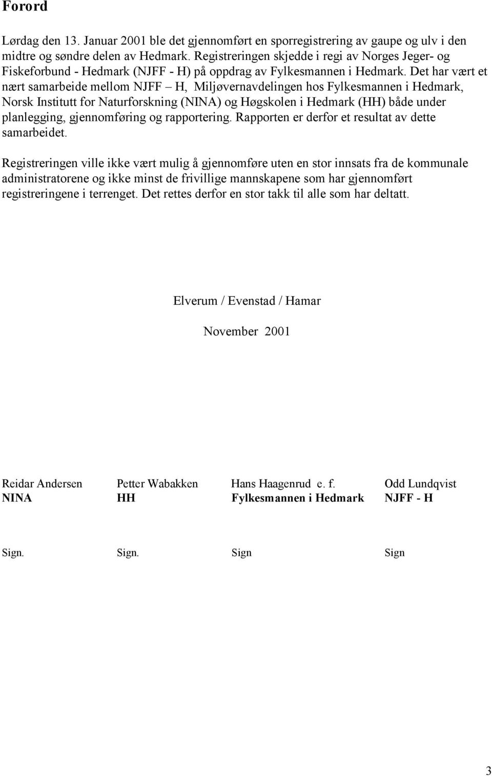 Det har vært et nært samarbeide mellom NJFF H, Miljøvernavdelingen hos Fylkesmannen i Hedmark, Norsk Institutt for Naturforskning (NINA) og Høgskolen i Hedmark (HH) både under planlegging,