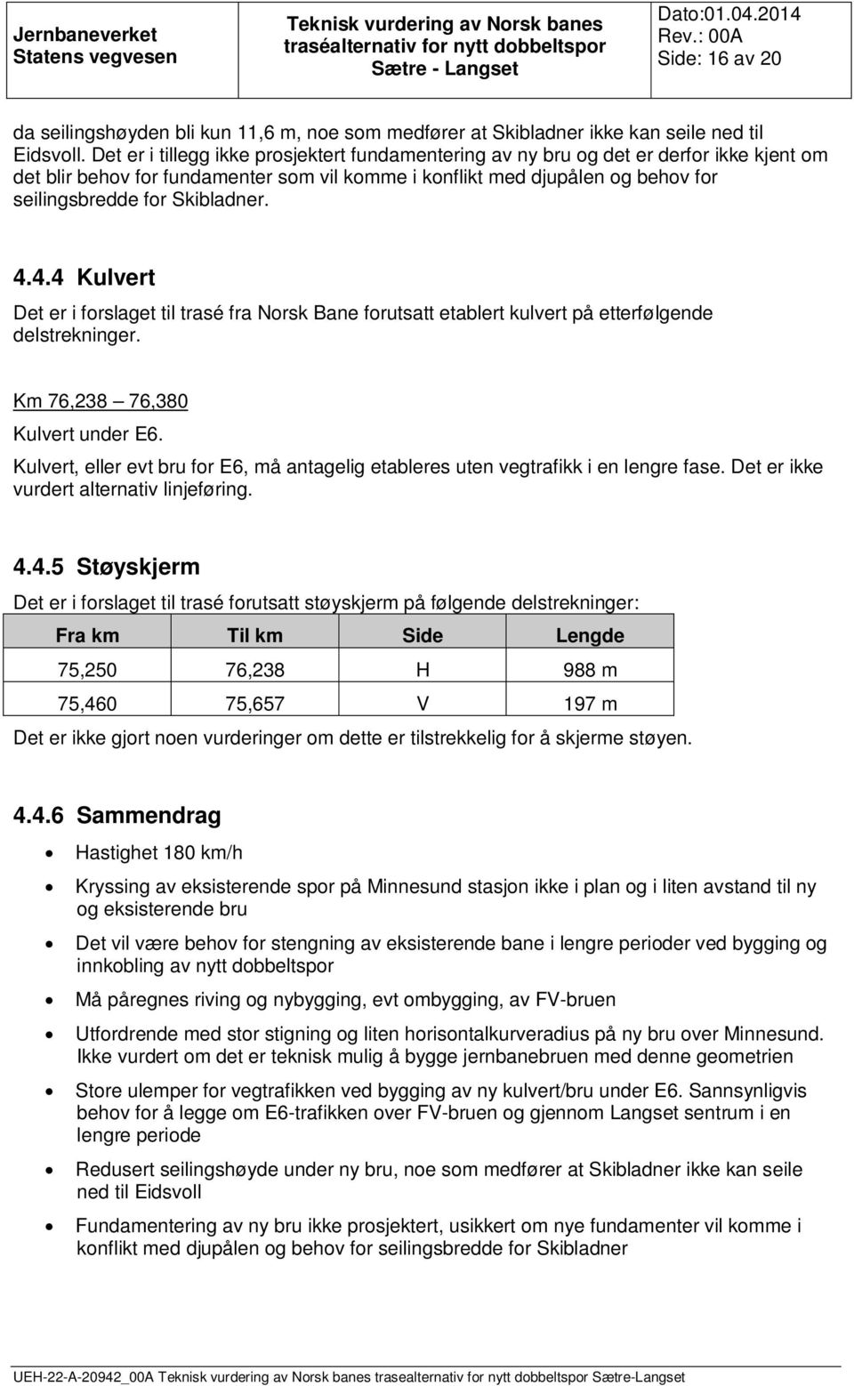Skibladner. 4.4.4 Kulvert Det er i forslaget til trasé fra Norsk Bane forutsatt etablert kulvert på etterfølgende delstrekninger. Km 76,238 76,380 Kulvert under E6.