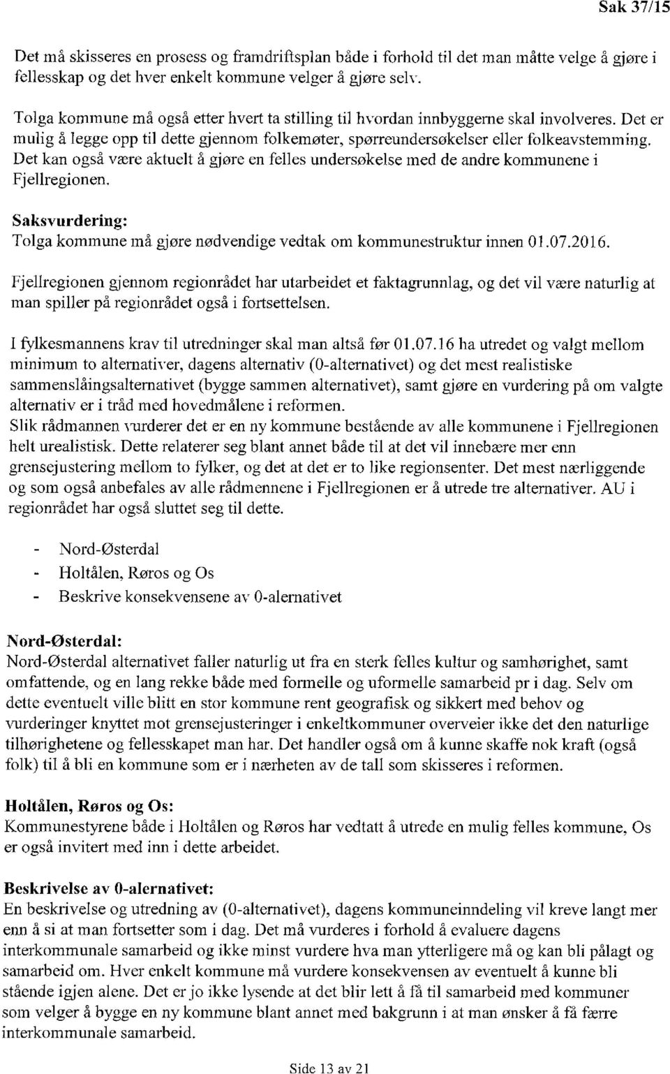 Det kan også være aktuelt å gjøre en felles undersøkelse med de andre kommunene i Fjellregionen. Saksvurdering: Tolga kommune må gjøre nødvendige vedtak om kommunestruktur innen 01.07.2016.