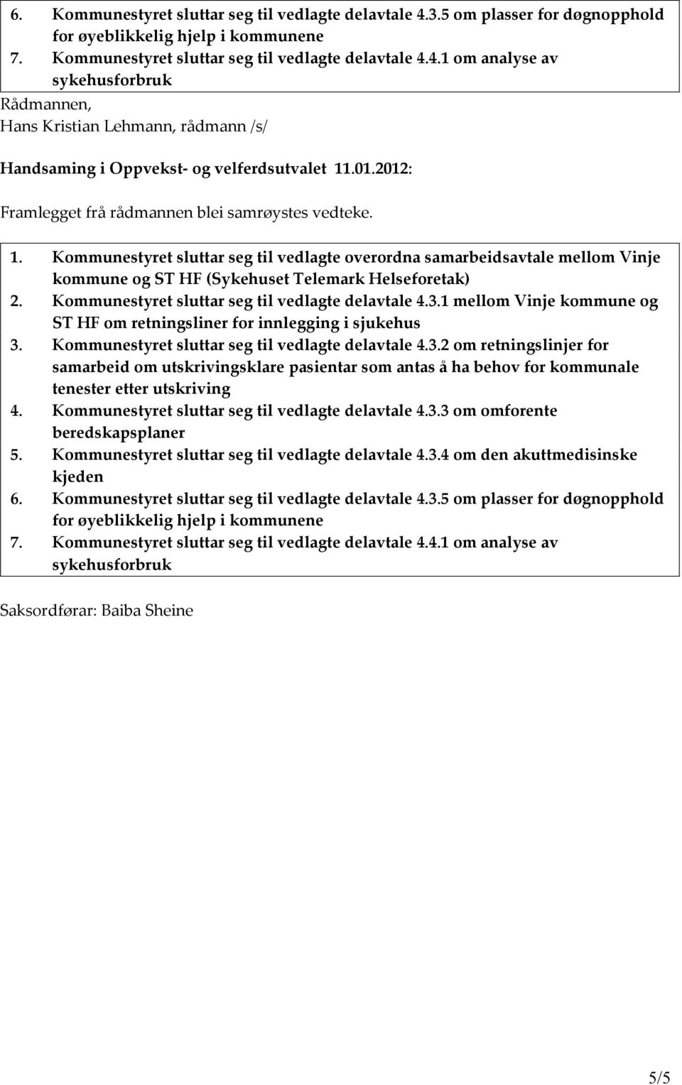 Kommunestyret sluttar seg til vedlagte delavtale 4.3.1 mellom Vinje kommune og ST HF om retningsliner for innlegging i sjukehus 3. Kommunestyret sluttar seg til vedlagte delavtale 4.3.2 om retningslinjer for samarbeid om utskrivingsklare pasientar som antas å ha behov for kommunale tenester etter utskriving 4.