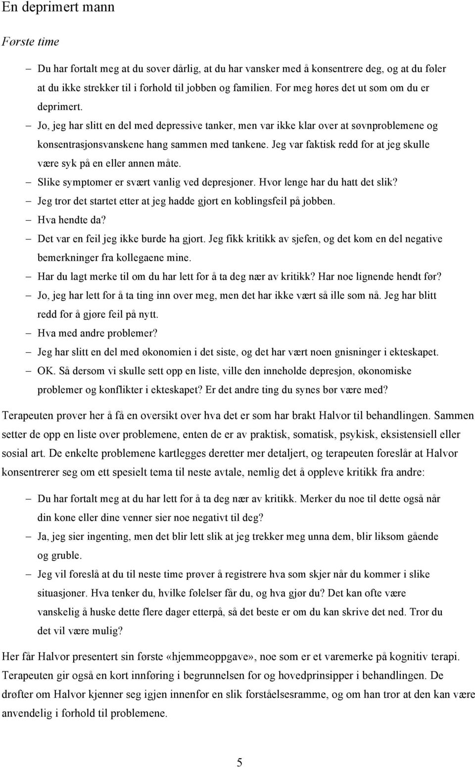 Jeg var faktisk redd for at jeg skulle være syk på en eller annen måte. Slike symptomer er svært vanlig ved depresjoner. Hvor lenge har du hatt det slik?