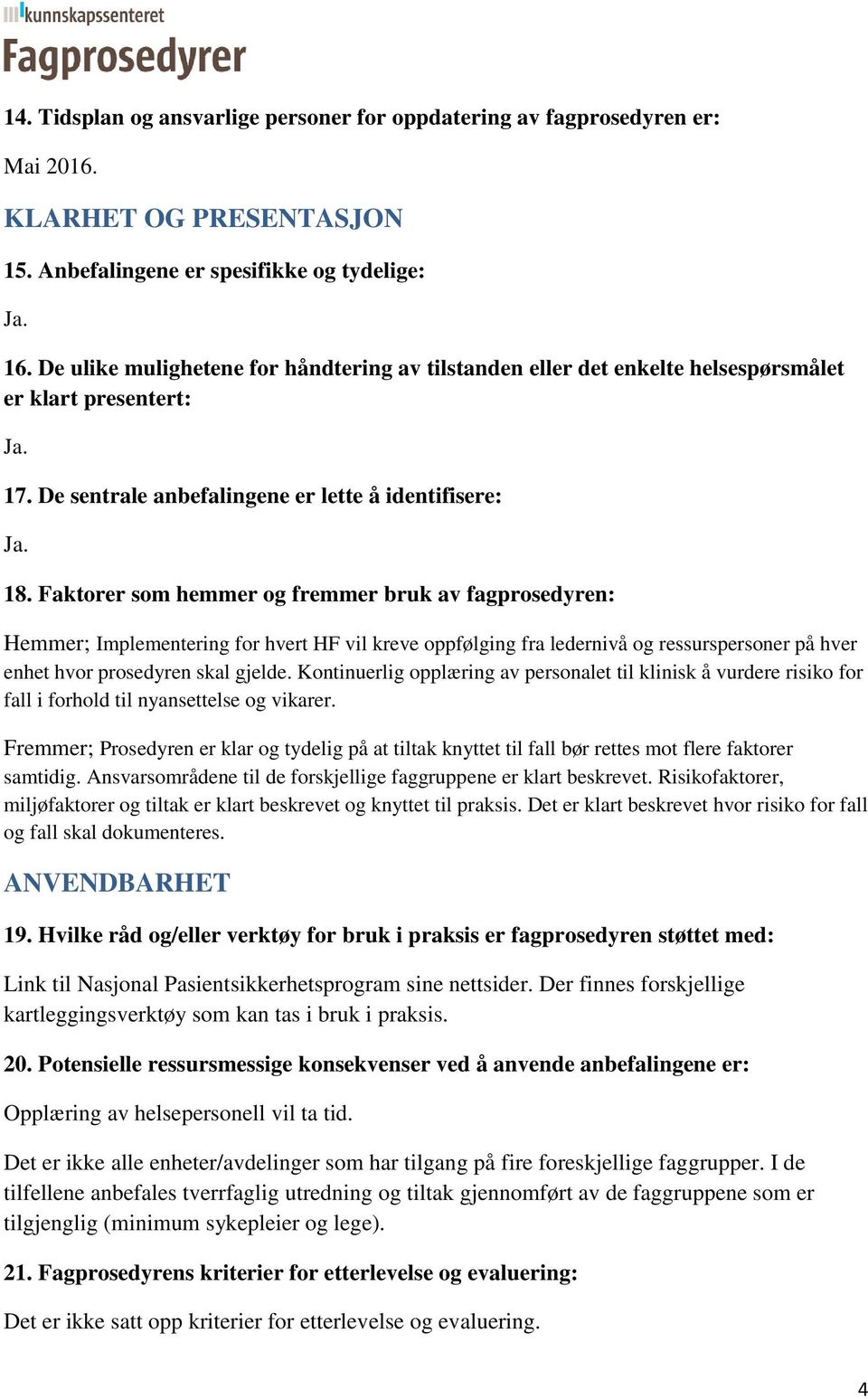 Faktorer som hemmer og fremmer bruk av fagprosedyren: Hemmer; Implementering for hvert HF vil kreve oppfølging fra ledernivå og ressurspersoner på hver enhet hvor prosedyren skal gjelde.