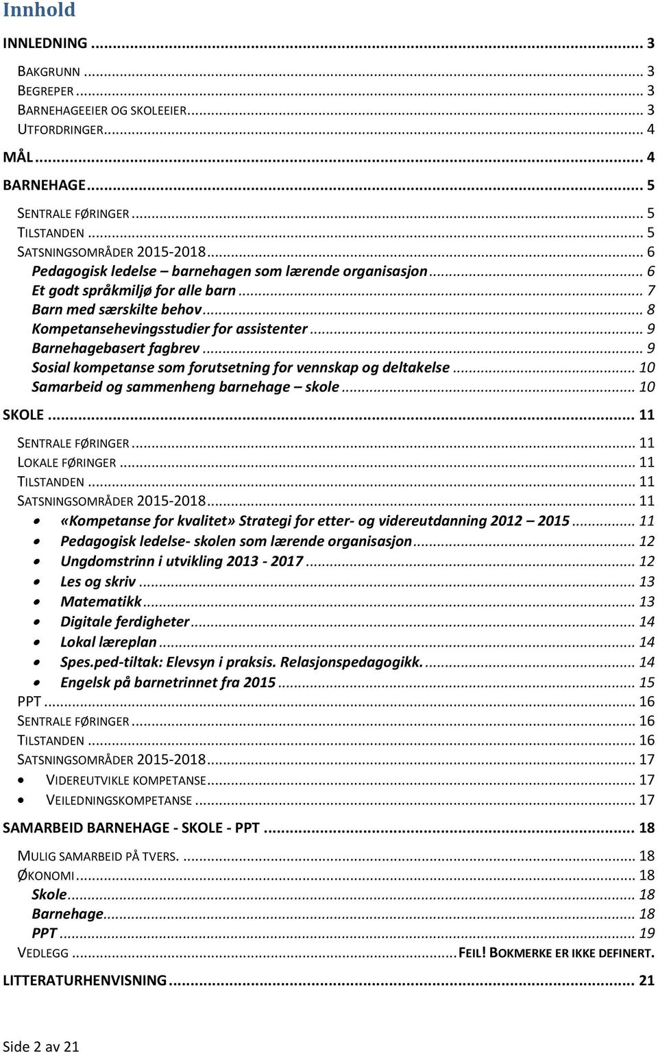 .. 9 Ssial kmpetanse sm frutsetning fr vennskap g deltakelse... 10 Samarbeid g sammenheng barnehage skle... 10 SKOLE... 11 SENTRALE FØRINGER... 11 LOKALE FØRINGER... 11 TILSTANDEN.