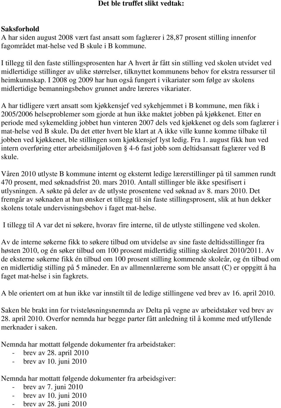 heimkunnskap. I 2008 og 2009 har hun også fungert i vikariater som følge av skolens midlertidige bemanningsbehov grunnet andre læreres vikariater.