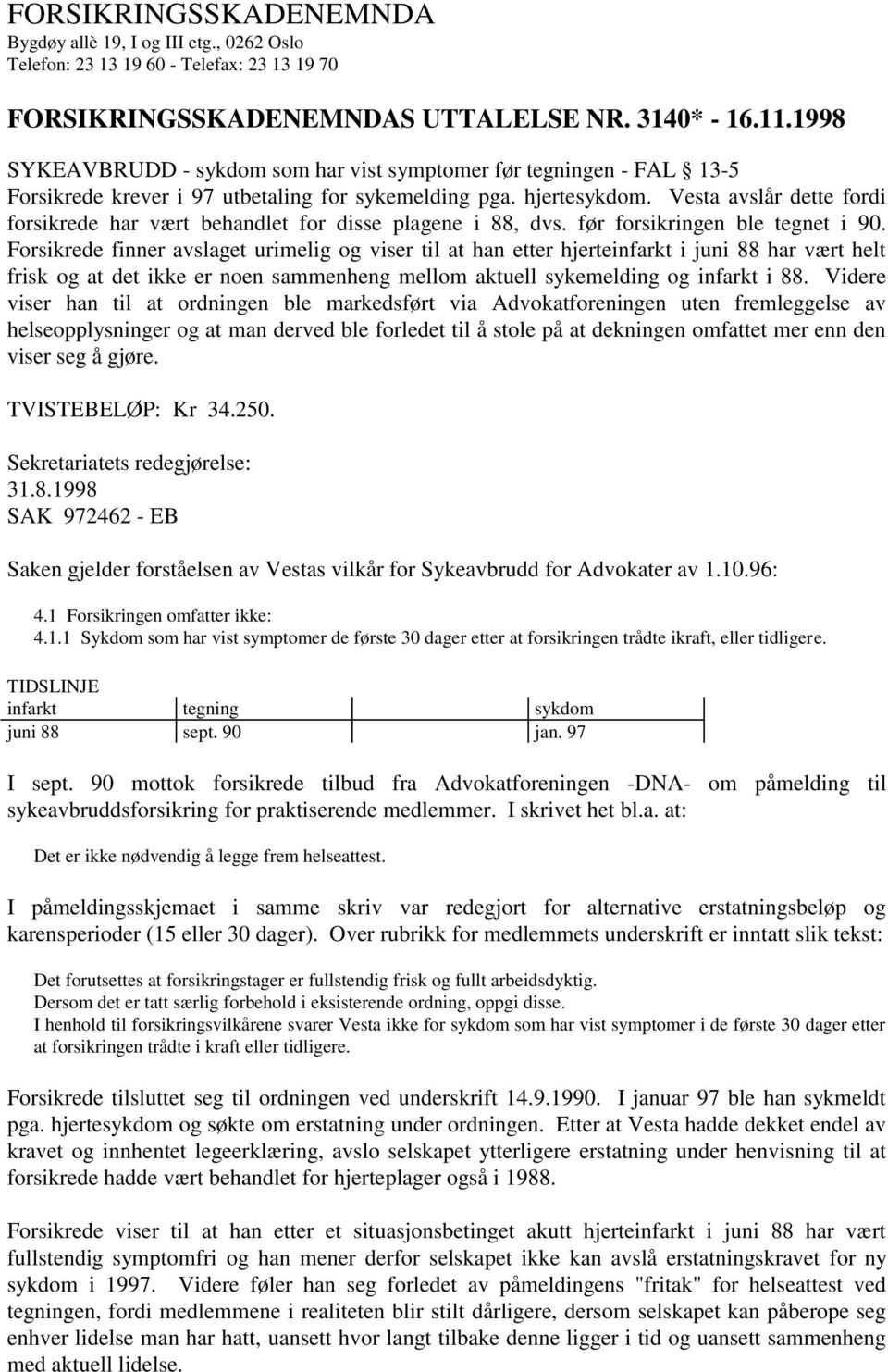 Vesta avslår dette fordi forsikrede har vært behandlet for disse plagene i 88, dvs. før forsikringen ble tegnet i 90.