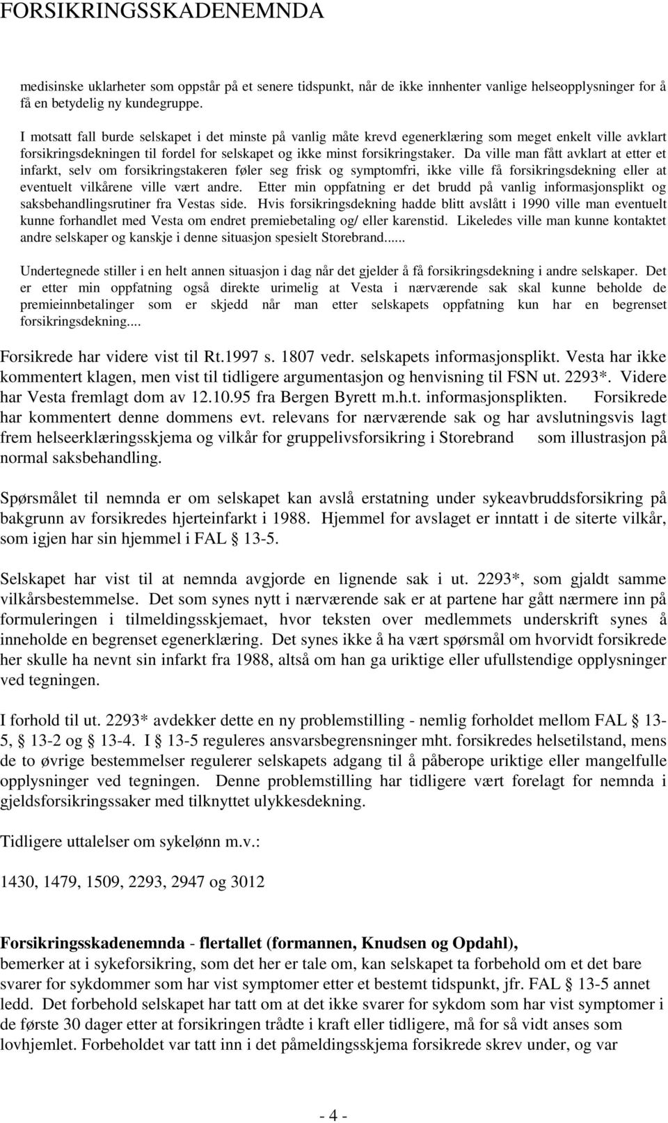 Da ville man fått avklart at etter et infarkt, selv om forsikringstakeren føler seg frisk og symptomfri, ikke ville få forsikringsdekning eller at eventuelt vilkårene ville vært andre.