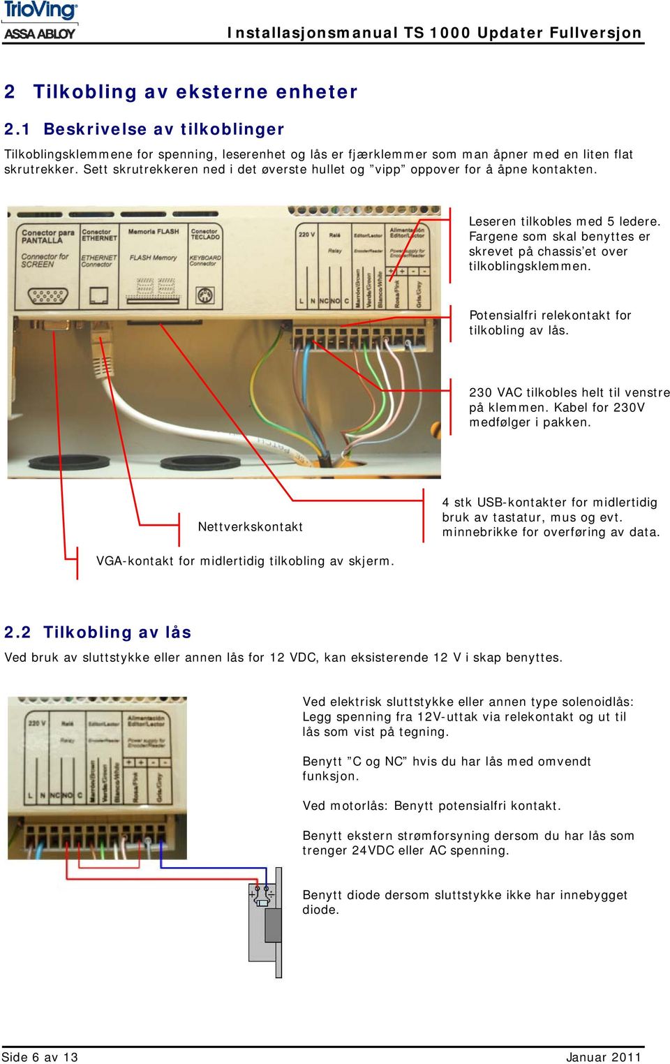 Potensialfri relekontakt for tilkobling av lås. 230 VAC tilkobles helt til venstre på klemmen. Kabel for 230V medfølger i pakken.
