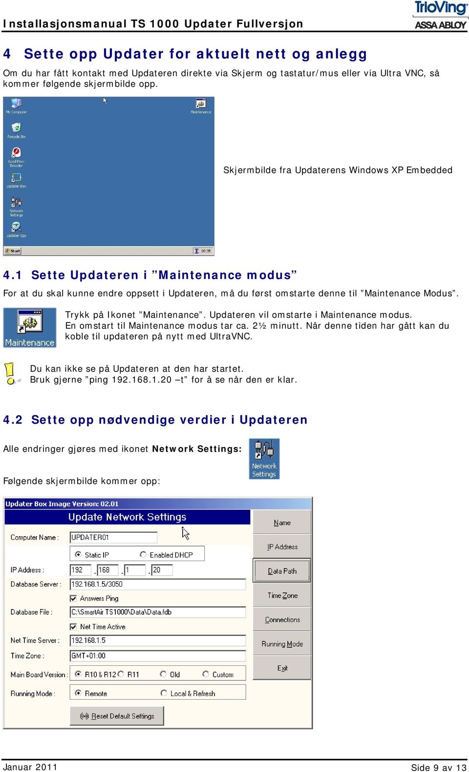 Trykk på Ikonet Maintenance. Updateren vil omstarte i Maintenance modus. En omstart til Maintenance modus tar ca. 2½ minutt. Når denne tiden har gått kan du koble til updateren på nytt med UltraVNC.