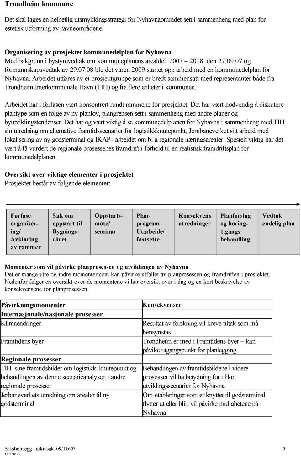 Arbeidet utføres av ei prosjektgruppe som er bredt sammensatt med representanter både fra Trondheim Interkommunale Havn (TIH) og fra flere enheter i kommunen.