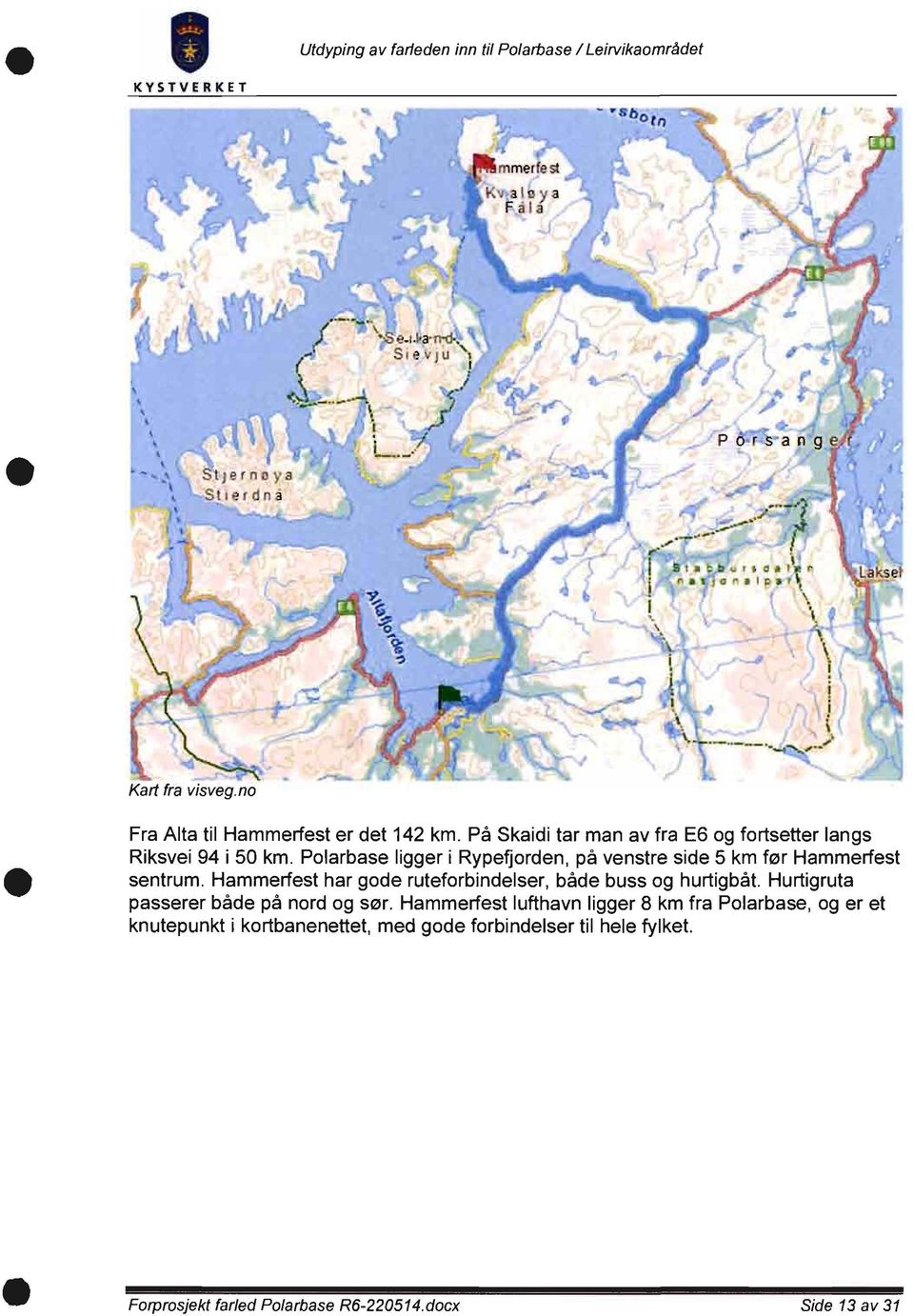 Polarbase ligger i Rypefjorden, på venstre side 5 km før Hammerfest sentrum. Hammerfest har gode ruteforbindelser, både buss og hurtigbåt.