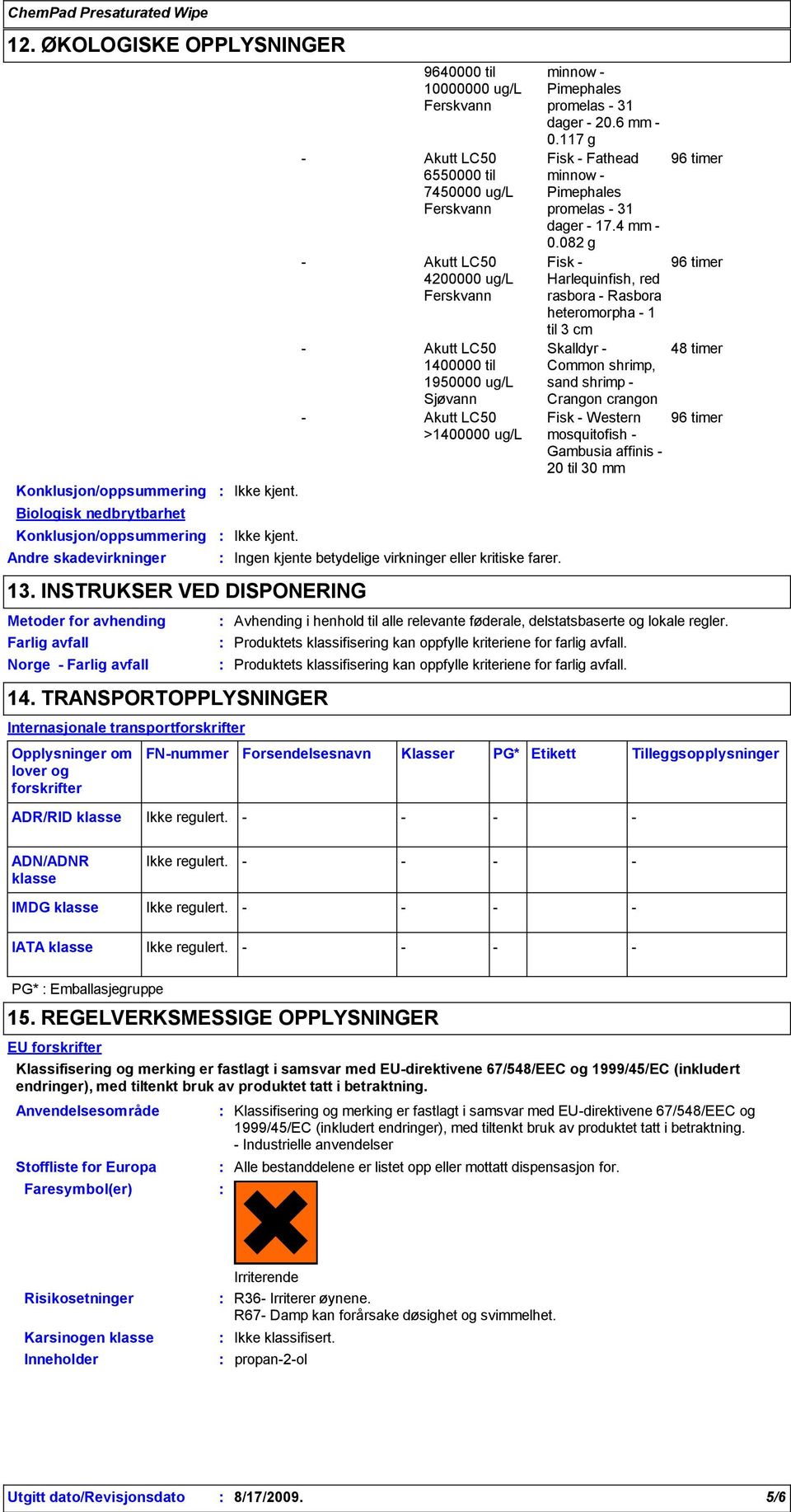 TRANSPORTOPPLYSNINGER Internasjonale transportforskrifter Opplysninger om lover og forskrifter ADR/RID klasse 9640000 til 10000000 ug/l Akutt LC50 6550000 til 7450000 ug/l Akutt LC50 4200000 ug/l