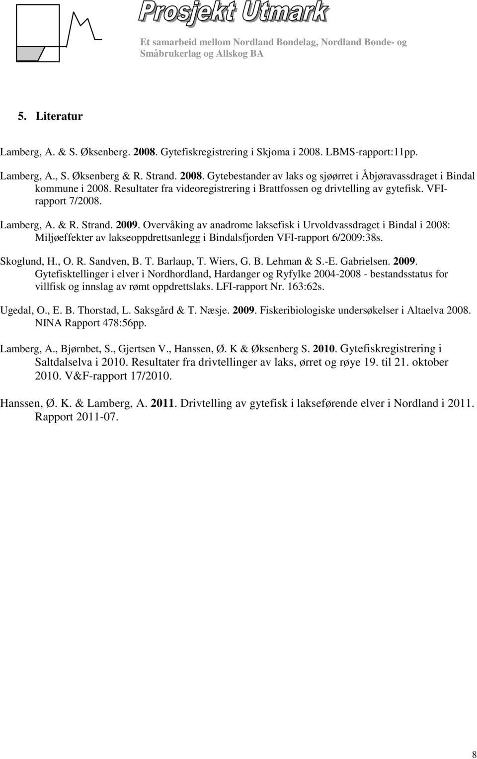 Overvåking av anadrome laksefisk i Urvoldvassdraget i Bindal i 2008: Miljøeffekter av lakseoppdrettsanlegg i Bindalsfjorden VFI-rapport 6/2009:38s. Skoglund, H., O. R. Sandven, B. T. Barlaup, T.