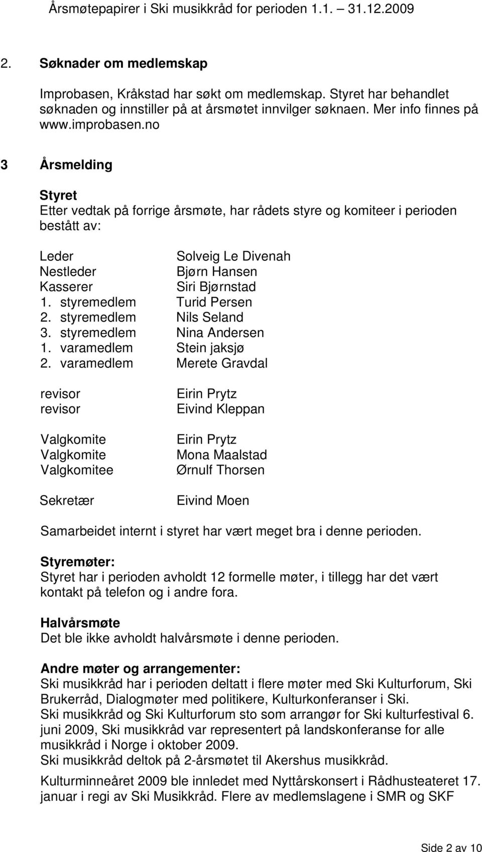 styremedlem Turid Persen 2. styremedlem Nils Seland 3. styremedlem Nina Andersen 1. varamedlem Stein jaksjø 2.