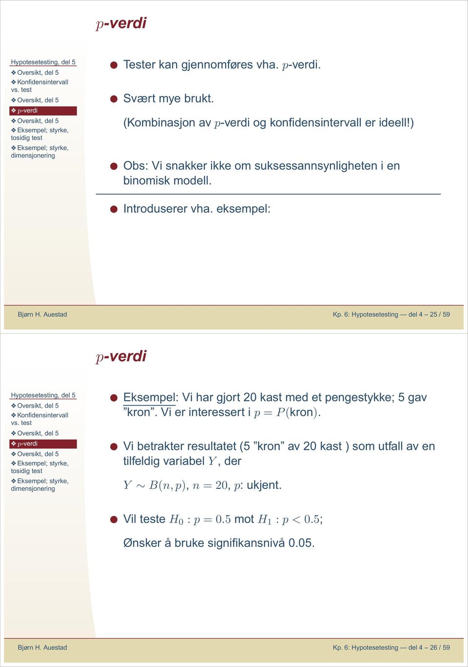 6: Hypotesetestig del 4 25 / 59 p-verdi Eksempel: Vi har gjort 20 kast med et pegestykke; 5 gav kro. Vi er iteressert i p = P (kro.