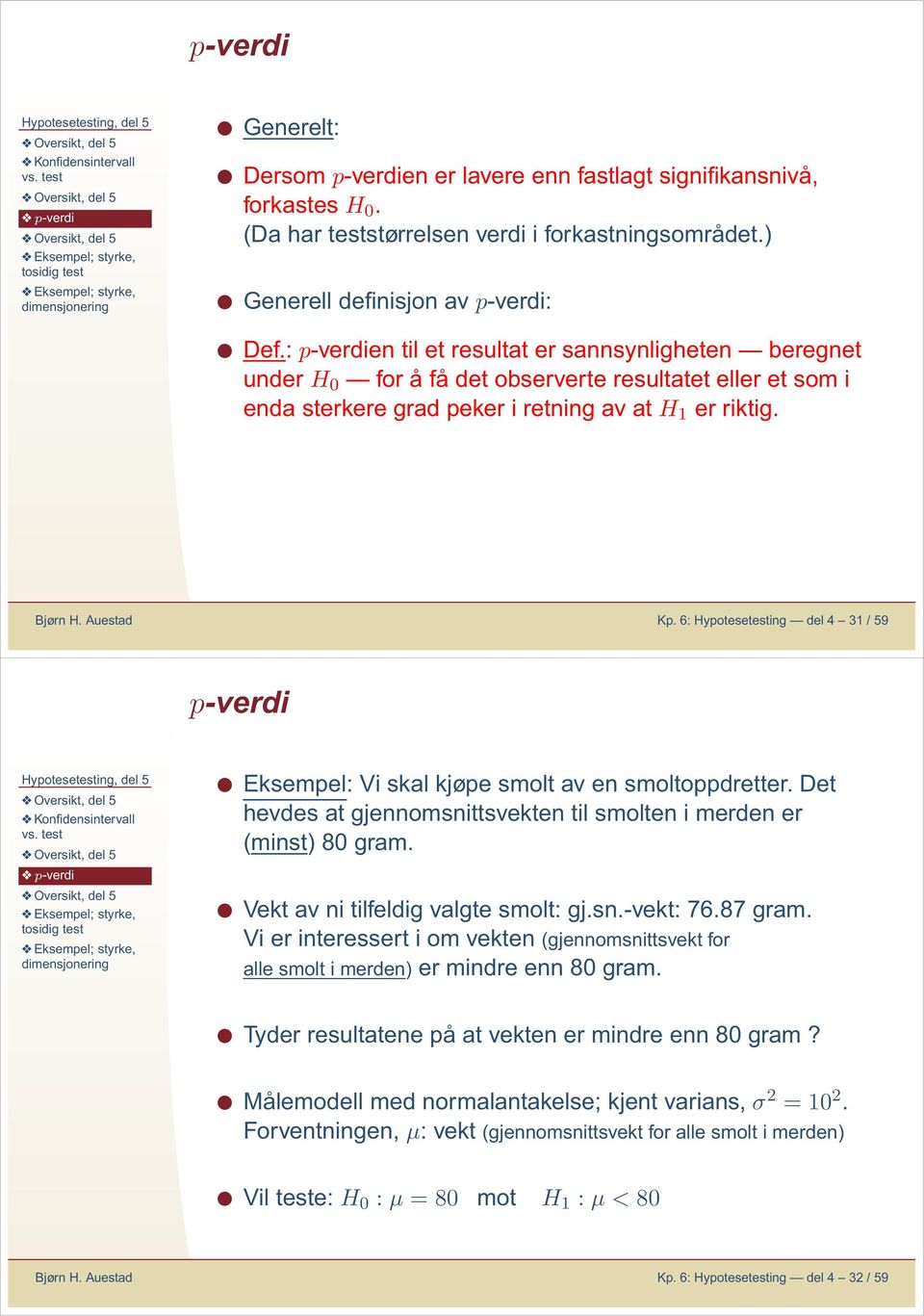 6: Hypotesetestig del 4 31 / 59 p-verdi Eksempel: Vi skal kjøpe smolt av e smoltoppdretter. Det hevdes at gjeomsittsvekte til smolte i merde er (mist 80gram. Vekt av i tilfeldig valgte smolt: gj.s.-vekt: 76.