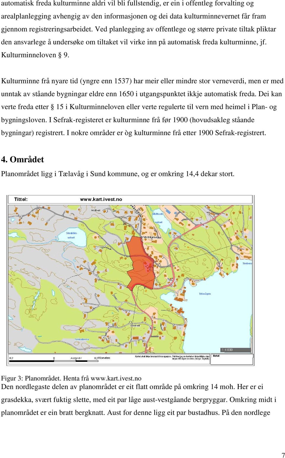 Kulturminne frå nyare tid (yngre enn 1537) har meir eller mindre stor verneverdi, men er med unntak av ståande bygningar eldre enn 1650 i utgangspunktet ikkje automatisk freda.