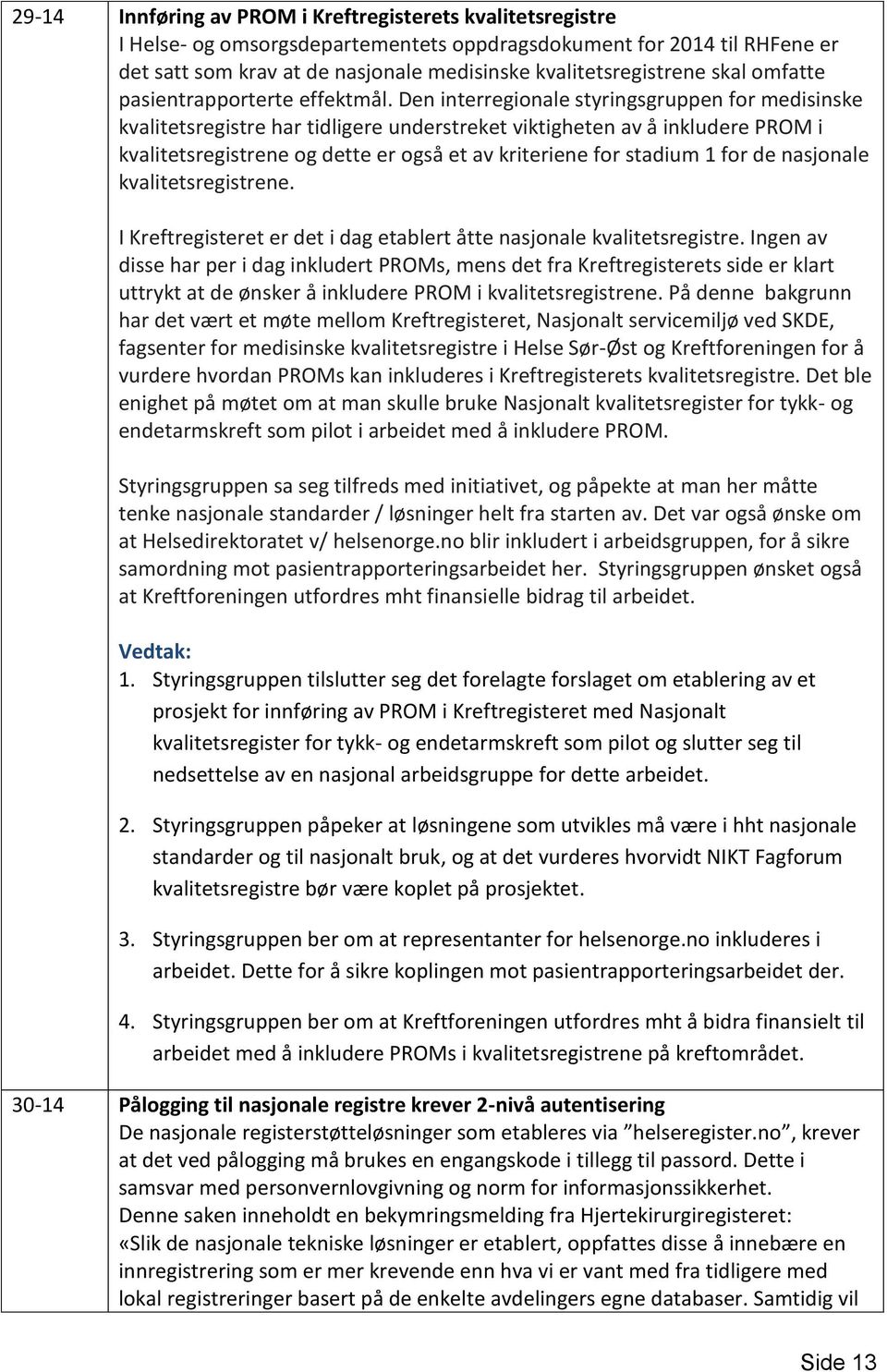 Den interregionale styringsgruppen for medisinske kvalitetsregistre har tidligere understreket viktigheten av å inkludere PROM i kvalitetsregistrene og dette er også et av kriteriene for stadium 1