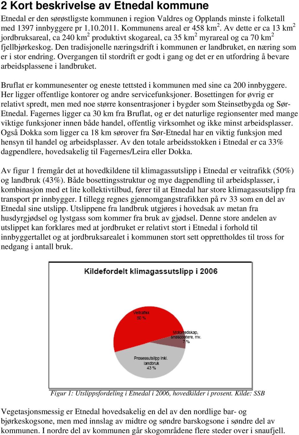 Den tradisjonelle næringsdrift i kommunen er landbruket, en næring som er i stor endring. Overgangen til stordrift er godt i gang og det er en utfordring å bevare arbeidsplassene i landbruket.