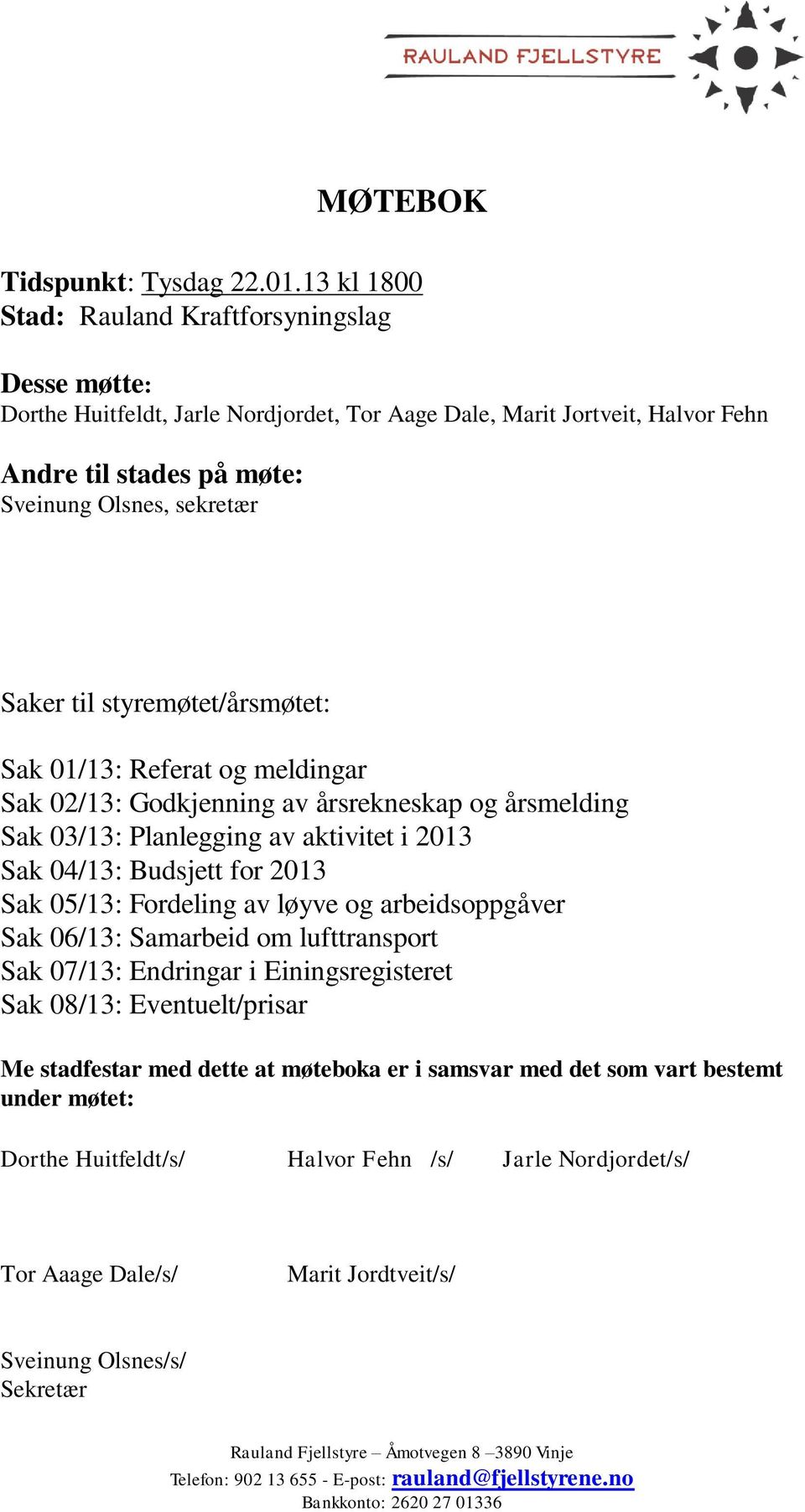 styremøtet/årsmøtet: Sak 01/13: Referat og meldingar Sak 02/13: Godkjenning av årsrekneskap og årsmelding Sak 03/13: Planlegging av aktivitet i 2013 Sak 04/13: Budsjett for 2013 Sak 05/13: Fordeling