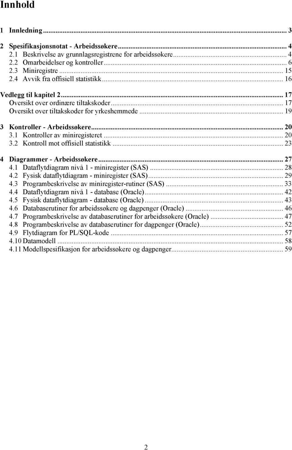 1 Kontroller av miniregisteret... 20 3.2 Kontroll mot offisiell statistikk... 23 4 Diagrammer - Arbeidssøkere... 27 4.1 Dataflytdiagram nivå 1 - miniregister (SAS)... 28 4.