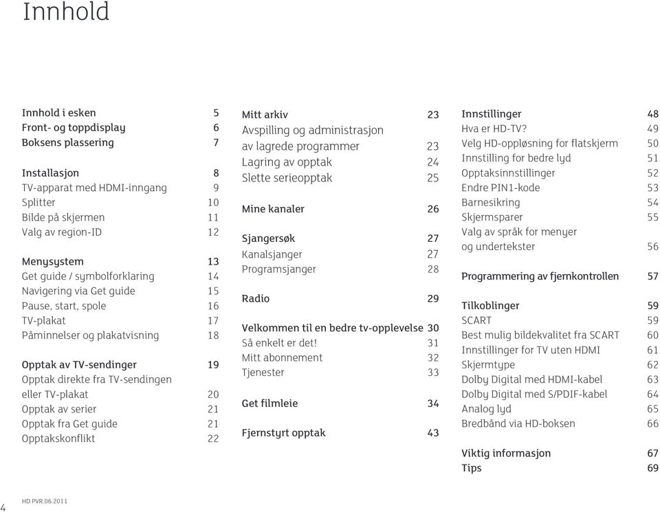 av serier 21 Opptak fra Get guide 21 Opptakskonflikt 22 Mitt arkiv 23 Avspilling og administrasjon av lagrede programmer 23 Lagring av opptak 24 Slette serieopptak 25 Mine kanaler 26 Sjangersøk 27