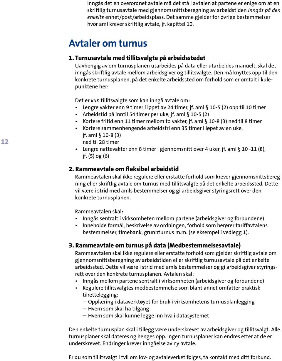 Turnusavtale med tillitsvalgte på arbeidsstedet Uavhengig av om turnusplanen utarbeides på data eller utarbeides manuelt, skal det inngås skriftlig avtale mellom arbeidsgiver og tillitsvalgte.