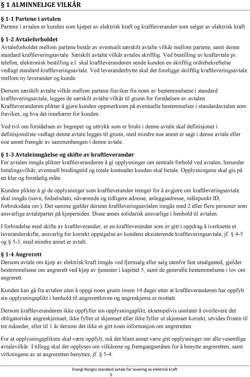 Ved bestilling av kraftavtale pr. telefon, elektronisk bestilling e.l. skal kraftleverandøren sende kunden en skriftlig ordrebekreftelse vedlagt standard kraftleveringsavtale.