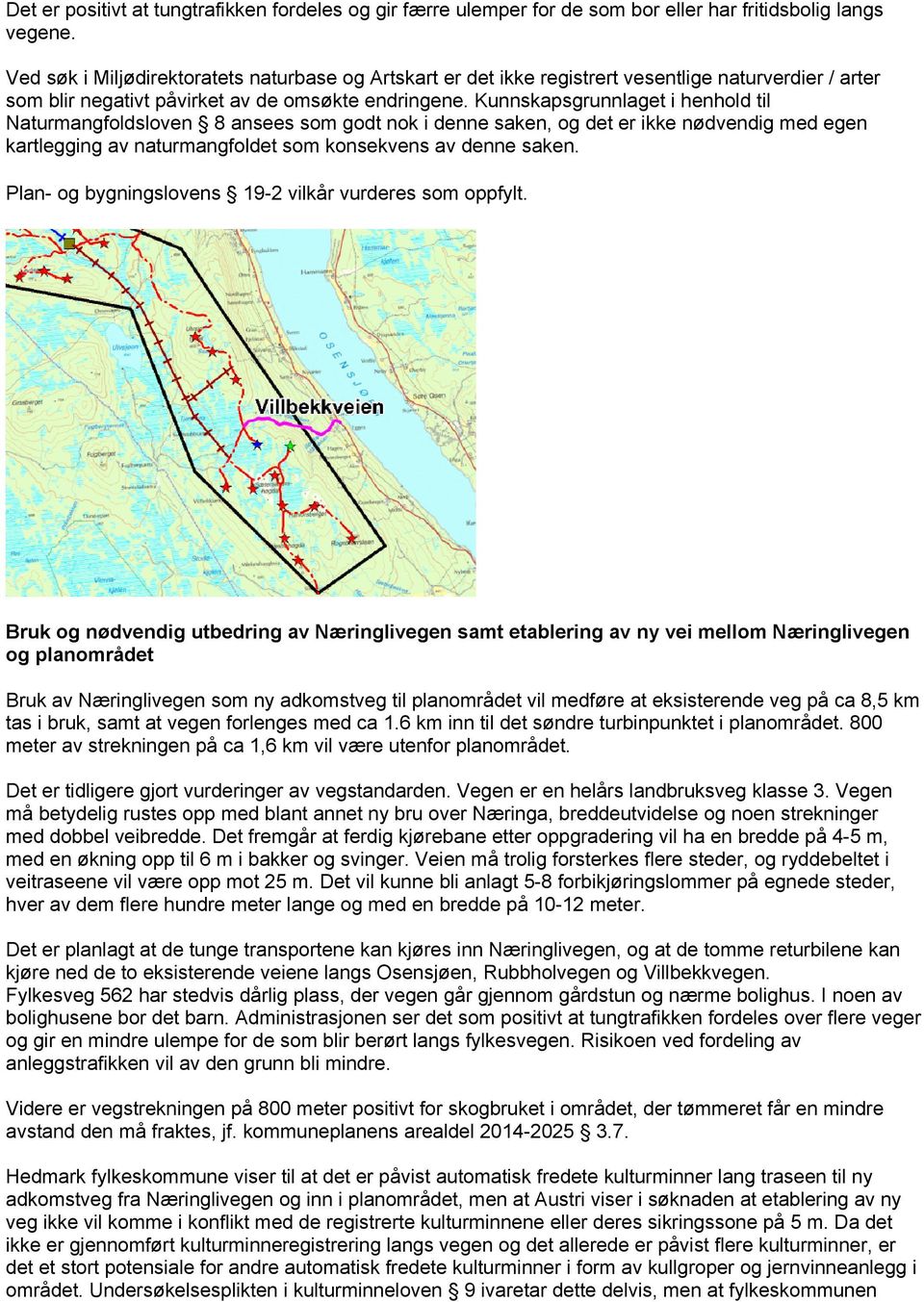 Kunnskapsgrunnlaget i henhold til Naturmangfoldsloven 8 ansees som godt nok i denne saken, og det er ikke nødvendig med egen kartlegging av naturmangfoldet som konsekvens av denne saken.