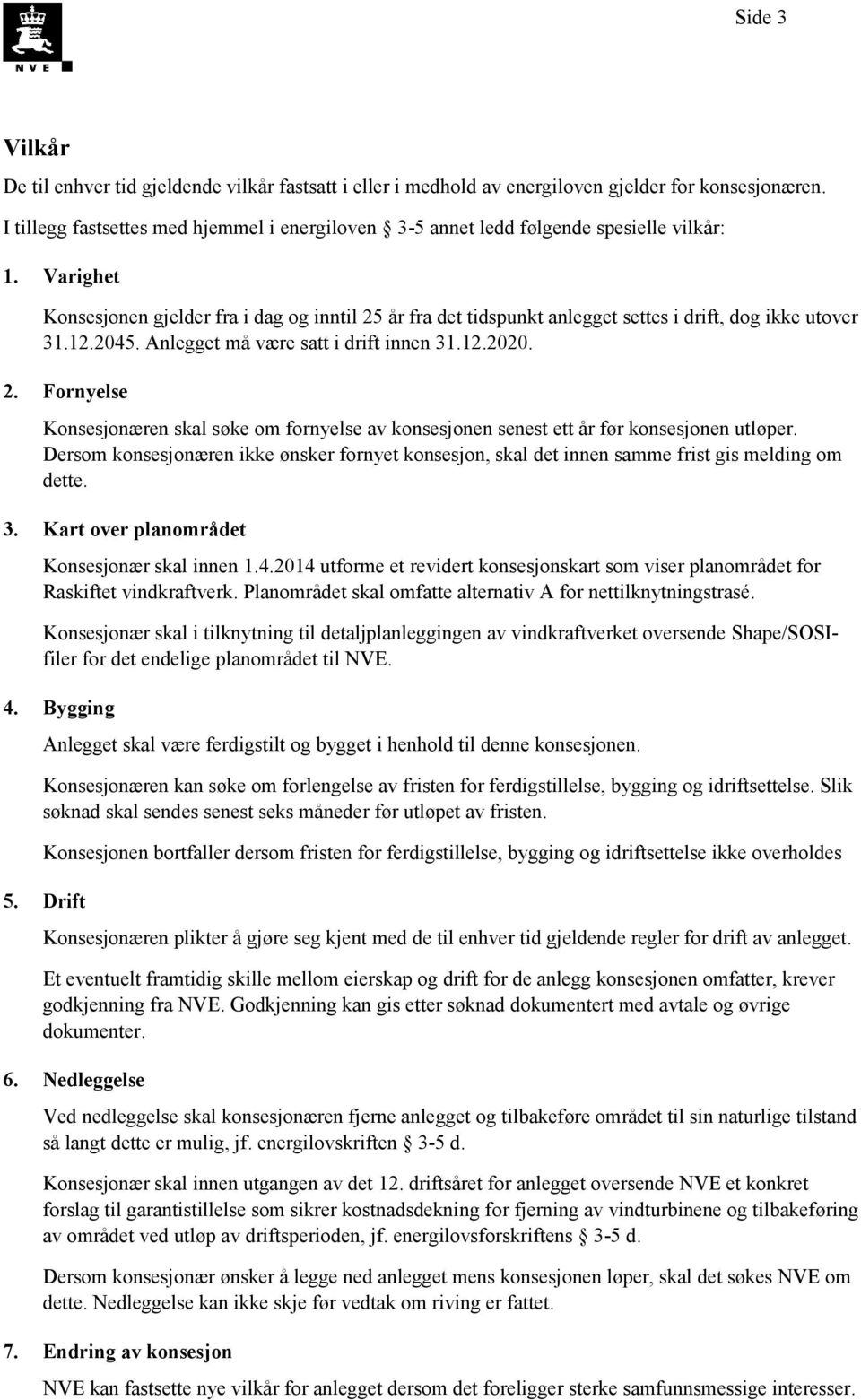 Varighet Konsesjonen gjelder fra i dag og inntil 25 år fra det tidspunkt anlegget settes i drift, dog ikke utover 31.12.2045. Anlegget må være satt i drift innen 31.12.2020. 2. Fornyelse Konsesjonæren skal søke om fornyelse av konsesjonen senest ett år før konsesjonen utløper.