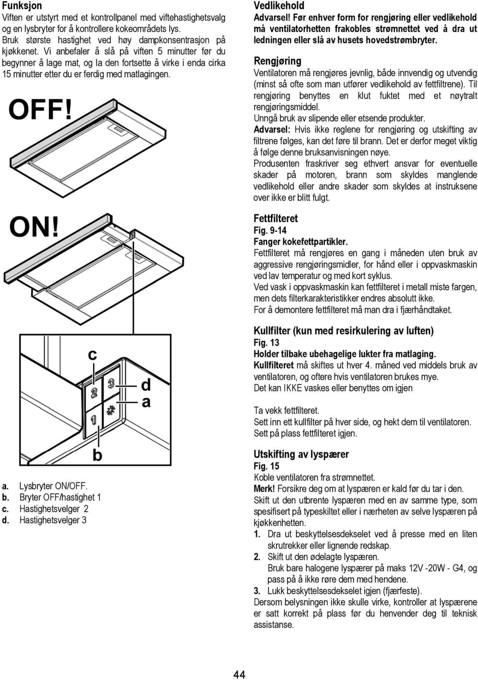 Før enhver form for rengjøring eller vedlikehold må ventilatorhetten frakobles strømnettet ved å dra ut ledningen eller slå av husets hovedstrømbryter.