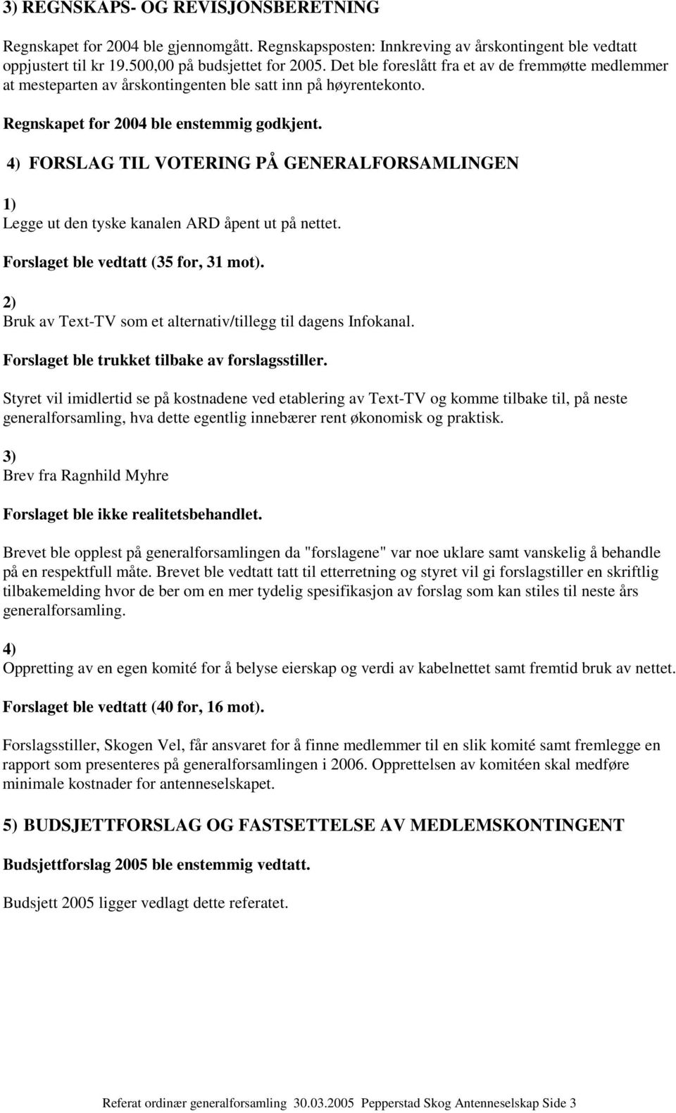 4) FORSLAG TIL VOTERING PÅ GENERALFORSAMLINGEN 1) Legge ut den tyske kanalen ARD åpent ut på nettet. Forslaget ble vedtatt (35 for, 31 mot).