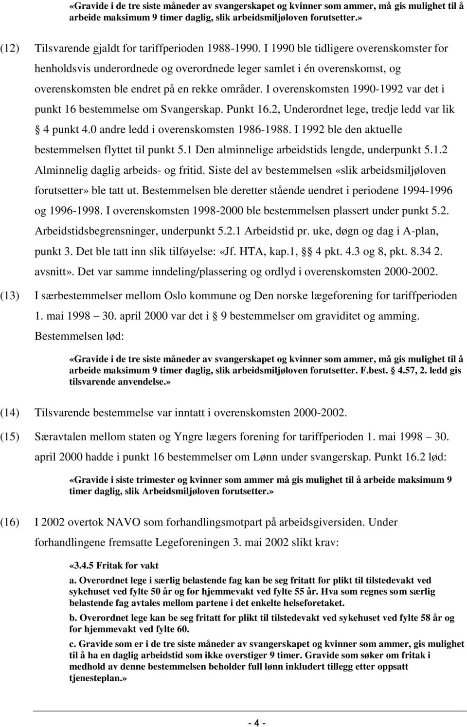 I 1990 ble tidligere overenskomster for henholdsvis underordnede og overordnede leger samlet i én overenskomst, og overenskomsten ble endret på en rekke områder.