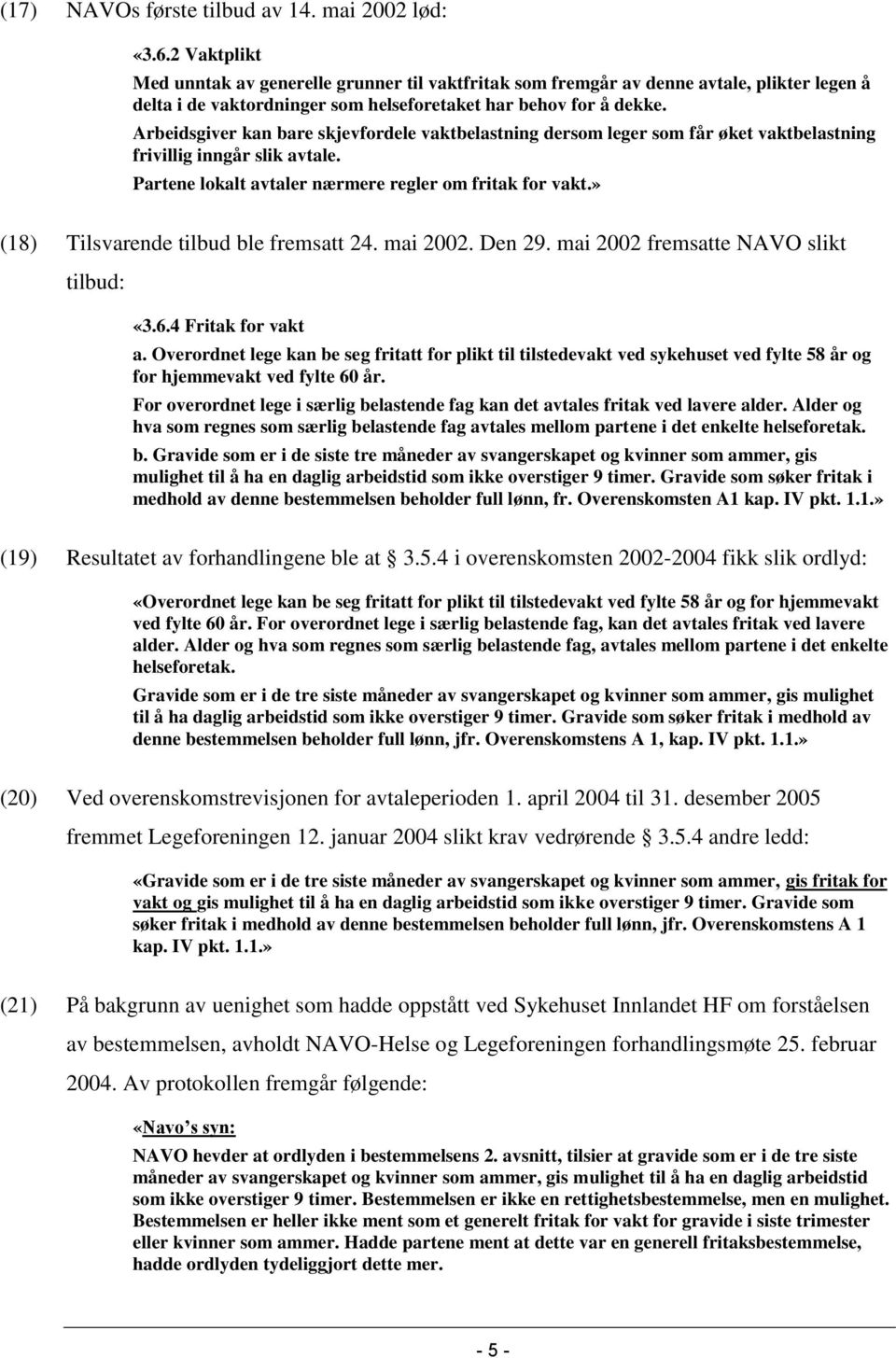 Arbeidsgiver kan bare skjevfordele vaktbelastning dersom leger som får øket vaktbelastning frivillig inngår slik avtale. Partene lokalt avtaler nærmere regler om fritak for vakt.