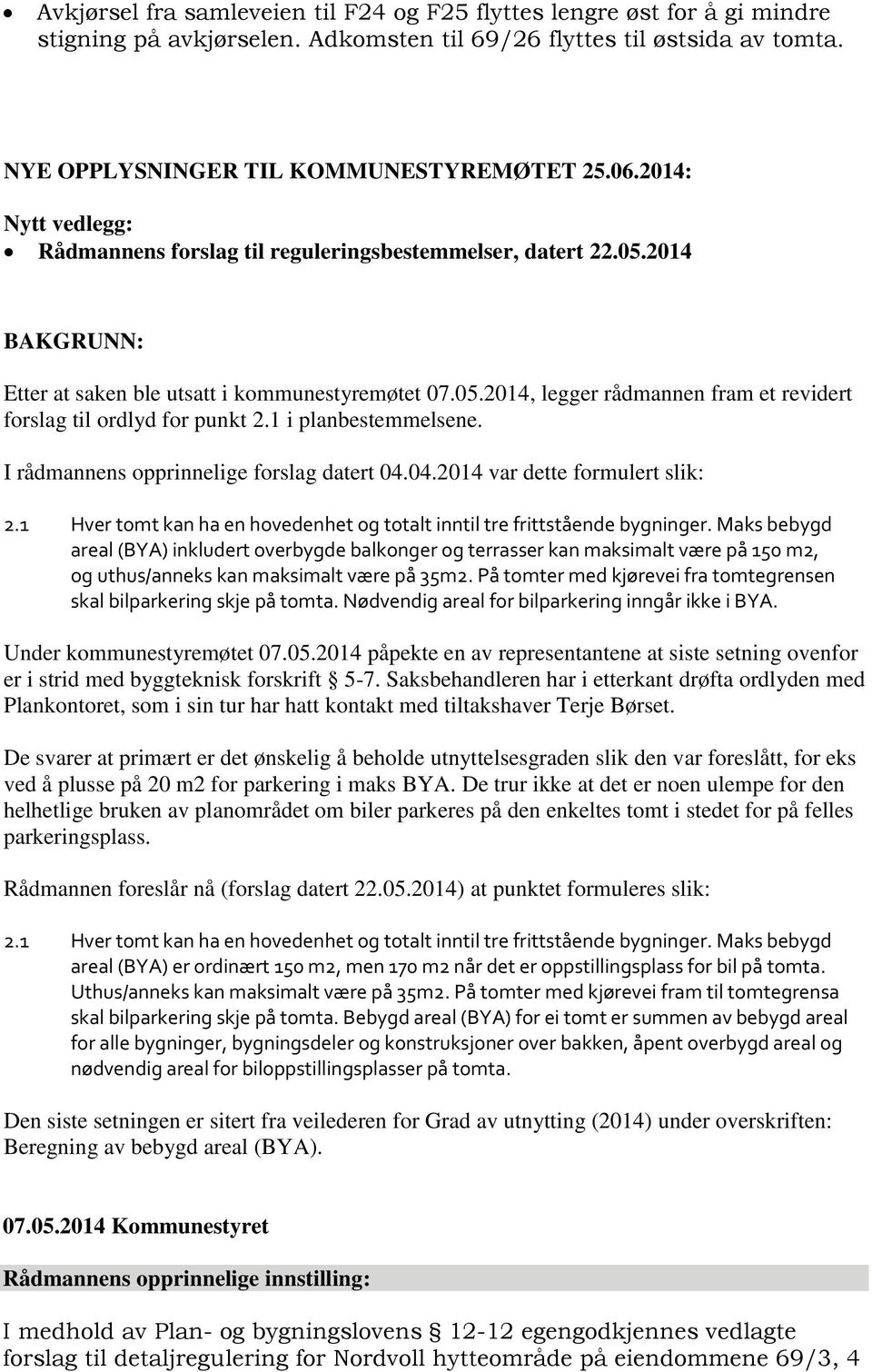 I rådmannens opprinnelige forslag datert 04.04.2014 var dette formulert slik: 2.1 Hver tomt kan ha en hovedenhet og totalt inntil tre frittstående bygninger.